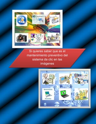 Si quieres saber que es el
mantenimiento preventivo del
   sistema da clic en las
         imágenes
 