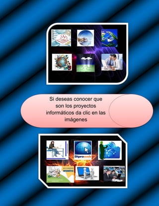 Si deseas conocer que
     son los proyectos
informáticos da clic en las
        imágenes
 