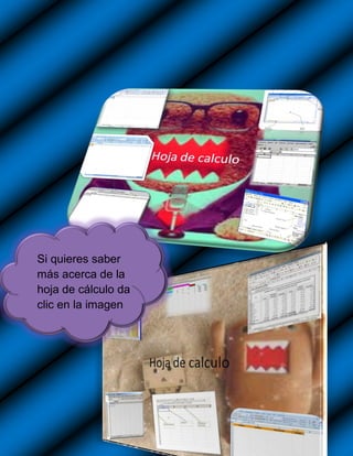 Si quieres saber
más acerca de la
hoja de cálculo da
clic en la imagen
 
