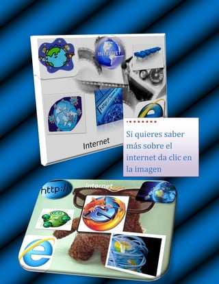 

Si quieres saber
más sobre el
internet da clic en
la imagen
 