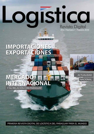 Importaciones
Exportaciones
Mercado
internacional
Año 1 Número 1 • Febrero 2013
Y su relación con Paraguay
Primera Revista digital de logística del paraguay Para el mundo
Actualidad
Nacional
 