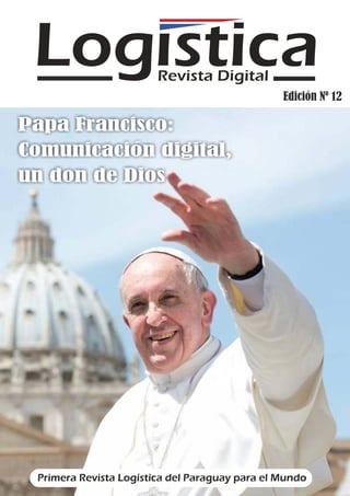 Log sticaRevista Digital
Primera Revista Logística del Paraguay para el Mundo
Papa Francisco:
Comunicación digital,
un don de Dios
Edición Nº 12
 