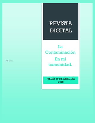 Full name
REVISTA
DIGITAL
La
Contaminación
En mi
comunidad.
JUEVES 19 DE ABRIL DEL
2018
 