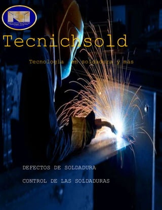 1
c
Tecnichsold
Tecnología en soldadura y más
DEFECTOS DE SOLDADURA
CONTROL DE LAS SOLDADURAS
 