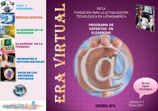 TIC’S  Y PEDAGOGIA FATLA FUNDACION PARA LA ACTUALIZACION TECNOLOGICA EN LATINOAMERICA BRECHADIGITAL PROGRAMA DE EXPERTOS  EN ELEARNING B-LEARNING EN LA EDUCACION B-LEARNING  EN LA PRIMARIA ERA VIRTUAL IMIGRANTES O NATIVOS DIGITALES PACIE EN LOS ENTORNOS VIRTUALES Revista digital Tecnológica Edición N.1 Enero 2011 EDITORIAL BETA Intel Título del panel posterior Escriba la consigna aquí. kjhkhjkjhkjhkjklkjlkljk Escriba aquí una descripción breve pero eficaz de los productos o servicios que ofrece. No se suele incluir la copia de venta. Loremipsum dolor sitamet, consectetueradipiscingelit, sed diem nonummynibheuismodtincidunt ut lacreet dolor et accumsan.  Información del producto o servicio Organización Intel Dirección del trabajo principal Línea 2 de dirección Línea 3 jkjkjkj dirección Línea 4 de dirección Teléfono: 555-555-5555 Fax: 555-555-5555 Correo: alguien@example.com Pie de imagen o gráfico. Tel.: (555) 555 55 55 