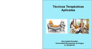 Técnicas Terapéuticas
Aplicadas
Sara Isabel González
Universidad Bicentenaria de Aragua
C.I 26.299.557
 