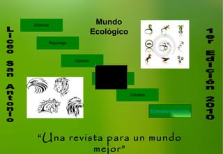 “ Una revista para un mundo mejor” Entretenimiento Liceo San Antonio 1er Edición 2010 Mundo Ecológico “ 