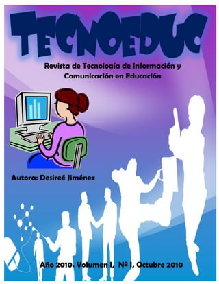 1




         Revista de Tecnología de Información y
               Comunicación en Educación




Autora: Desireé Jiménez




       Año 2010. Volumen I, Nº I, Octubre 2010        1
 