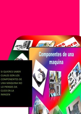 SI QUIERES SABER
CUALES SON LOS
COMPONENTES DE
UNA MAQUINA NO
LO PIENSES DA
CLICK EN LA
IMAGEN
 