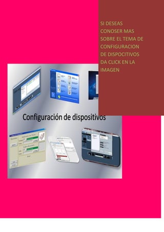 SI DESEAS
CONOSER MAS
SOBRE EL TEMA DE
CONFIGURACION
DE DISPOCITIVOS
DA CLICK EN LA
IMAGEN
 