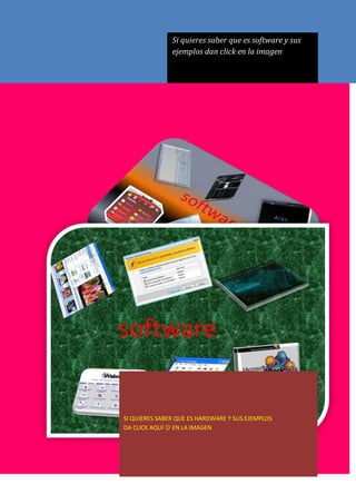 Si quieres saber que es software y sus
               ejemplos dan click en la imagen




SI QUIERES SABER QUE ES HARDWARE Y SUS EJEMPLOS
DA CLICK AQUÍ  EN LA IMAGEN
 