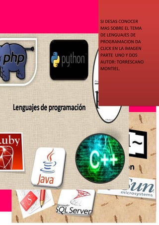 SI DESAS CONOCER
MAS SOBRE EL TEMA
DE LENGUAJES DE
PROGRAMACION DA
CLICK EN LA IMAGEN
PARTE UNO Y DOS
AUTOR: TORRESCANO
MONTIEL.
 