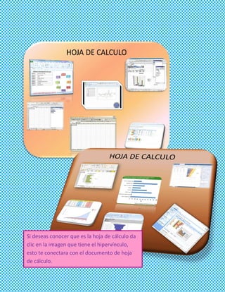 Si deseas conocer que es la hoja de cálculo da
clic en la imagen que tiene el hipervínculo,
esto te conectara con el documento de hoja
de cálculo.
 