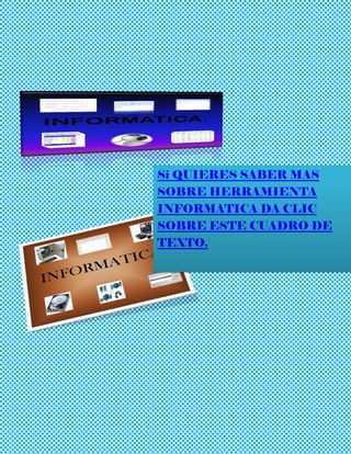 Si QUIERES SABER MAS
SOBRE HERRAMIENTA
INFORMATICA DA CLIC
SOBRE ESTE CUADRO DE
TEXTO.
 
