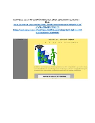 ACTIVIDAD NO. 2: INFOGRAFÍA DIDACTICA EN LA EDUCACION SUPERIOR
Link:
https://notebook.zoho.com/app/index.html#/shared/notecards/30dipd9cb73af
a7b74bd382cf4f0f13565179
https://notebook.zoho.com/app/index.html#/shared/notecards/30dipb43ee869
8f254f9389ec047f254465b4
 