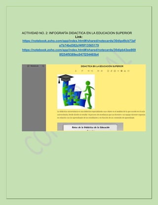 ACTIVIDAD NO. 2: INFOGRAFÍA DIDACTICA EN LA EDUCACION SUPERIOR
Link:
https://notebook.zoho.com/app/index.html#/shared/notecards/30dipd9cb73af
a7b74bd382cf4f0f13565179
https://notebook.zoho.com/app/index.html#/shared/notecards/30dipb43ee869
8f254f9389ec047f254465b4
 