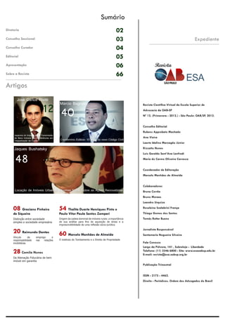 Revista
Artigos
Revista Científica Virtual da Escola Superior de
Advocacia da OAB-SP
Nº 12. (Primavera - 2012.) - São Paulo: OAB/SP, 2012.
Conselho Editorial
Rubens Approbato Machado
Ana Vieira
Laerte Idalino Marzagão Júnior
Rizzatto Nunes
Luís Geraldo Sant’Ana Lanfredi
Maria do Carmo Oliveira Carrasco
Coordenador de Editoração
Marcelo Manhães de Almeida
Colaboradores
Bruna Corrêa
Bruno Moraes
Leandro Urquiza
Roseleine Scalabrini França
Thiago Gomes dos Santos
Tomás Rotter Bueno
Jornalista Responsável
Santamaria Nogueira Silveira
Fale Conosco
Largo da Pólvora, 141 , Sobreloja - Liberdade
Telefone: (11) 3346 6800 - Site: www.esaoabsp.edu.br
E-mail: revista@esa.oabsp.org.br
Publicação Trimestral
ISSN - 2175 - 4462.
Direito - Periódicos. Ordem dos Advogados do Brasil
Expediente
Diretoria
Conselho Seccional
Conselho Curador
Editorial
Apresentação
Sobre a Revista
Sumário
02
03
04
05
06
66
48
Jaques Bushatsky
40
08 Graciano Pinheiro
de Siqueira
Distinção entre sociedade
simples e sociedade empresária
20 Raimundo Dantas
Vínculo de emprego e
responsabilidade nas relações
imobiliárias
28 Camila Nunes
Da Alienação Fiduciária de bem
imóvel em garantia
54 Thalita Duarte Henriques Pinto e
Paulo Vitor Paula Santos Zamperi
Origem da cadeia dominial de imóveis rurais: a importância
de sua análise para fins de aquisição de áreas e a
imprescindibilidade de uma reflexão sócio-jurídica
60 Marcelo Manhães de Almeida
O instituto do Tombamento e o Direito de Propriedade
Márcio Bagnato
12
José Carlos Rivitti
Locação de Imóveis Urbanos: Algumas Notas Sobre as Ações Renovatórias
Aspectos do Imposto sobre Transmissão
de Bens Imóveis nas Conferências em
Integralização de Capital Condomínio Edilício: 10 anos do novo Código Civil
 