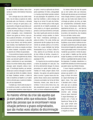 artigo            Impactos da crise econômica mundial sobre o exercício dos Direitos Humanos

                           no valor de trilhões de dólares, levou à ban-     ser geral, o mesmo se aplicando aos demais           As maiores vítimas da crise são aqueles
                           carrota os maiores intermediários financeiros     países capitalistas. Em todos, a desigualdade    que já eram pobres antes que estourasse.
                           do mundo.                                         e a injustiça social afetam parcelas variáveis   Grande parte das pessoas que se encontravam
                                Com a retração não só do crédito imobi-      de suas populações. No capitalismo, em sua       nessa situação pertence a grupos estigmati-
                           liário, mas de todas as espécies de crédito,      atual fase neoliberal, o pleno emprego está      zados, que são muitas vezes objetos de dis-
                           provocada pela crise financeira, a demanda        longe de ser normal. Em parte das famílias,      criminação por gênero, por etnia, por idade,
                           por bens e serviços em geral passa a cair,        nenhum dos membros possui renda regular,         por comportamentos considerados desvian-
                           ocasionando a retração de quase todas as ati-     proveniente de um trabalho assalariado, por      tes – loucos, homossexuais, mães solteiras,
                           vidades produtivas. Surge um círculo vicioso:     conta própria ou de alguma aposentadoria,        dependentes de tóxicos, etc. –, sem falar dos
                           a queda da produção obriga as empresas a          pensão ou outro tipo de beneficio continuado.    portadores de deficiência física, dos egressos
                           demitir empregados, esses imediatamente           Sua renda é ganha pelo exercício de ativida-     de prisões e de manicômios, dos moradores
                           reduzem seus gastos ao mínimo, o que ace-         des eventuais: serviços variados, os chama-      de rua ou de lixões e tantos outros.
                           lera a queda da demanda e, em consequên-          dos “bicos”, mendicância, prostituição, ou           Se as pessoas desprovidas de capital pró-
                           cia, o aumento do desemprego; a cada volta        prática de delitos. E há, ainda, famílias que    prio já têm escassas oportunidades de escapar
                           desse círculo infernal, mais famílias perdem      praticamente não têm qualquer tipo de renda,     da pobreza, as que somam à carência de recur-
                           suas moradias, mais trabalhadores ficam sem       vivendo da caridade pública ou de vizinhos.      sos alguma característica que lhes gera alguma
                           trabalho e sem renda e as cotações nas bolsas     Como hoje a quase totalidade das famílias        forma de discriminação têm, obviamente, muito
                           de valores desabam, aniquilando, também,          desamparadas faz jus, no Brasil, à Bolsa Fa-     menos oportunidades ainda. A crise econômica
                           os proventos de milhões de aposentados.           mília, sabemos de sua dimensão: são cerca        mundial faz que aumente o número de pesso-
                                A crise econômica impacta o exercício dos    de treze milhões de famílias, cinquenta mi-      as que perdem o trabalho que lhes permitia
                           Direitos Humanos, principalmente dos direitos     lhões de pessoas, por volta de um quarto da      escapar da pobreza, ao mesmo tempo que faz
                           sociais, que procuram garantir a todos os ci-     população do País.                               diminuir a quantidade total de postos de traba-
                           dadãos o atendimento de suas necessidades             Os impactos da crise econômica atingem       lho disponíveis. O resultado, naturalmente, é o
                           básicas: de comida e bebida, abrigo, vestuário,   a maioria da população em cada país, mas         encolhimento dramático do número de pessoas
                           educação, saúde, transporte, cultura e recre-     de forma extremamente desigual. As classes       que podem exercer seus Direitos Humanos.
                           ação. A Constituição brasileira, por exemplo,     possuidoras de capital sofrem perdas que,            A esses impactos quantitativos é preci-
                           declara que o acesso à educação e à assistên-     medidas em moeda, atingem valores muito          so somar os qualitativos. As
                           cia à saúde são direitos do cidadão e deveres     elevados, mas apenas uma parcela pequena         pessoas que perdem o em-
                           do Estado. Estabelece, também, o direito de       delas se arruína. A grande maioria dos inte-     prego, no Brasil, têm direito
                           todos os brasileiros ao trabalho e a um salário   grantes dessas classes possui propriedades       ao seguro-desemprego por
                           mínimo suficiente para o sustento do trabalha-    e tesouros acumulados nas formas de títulos      alguns meses. Esse prazo
                           dor e de seus dependentes.                        financeiros, imóveis, joias, obras de arte e     é calculado como o neces-
                                É verdade que, mesmo antes da atual cri-     similares. A crise os torna menos ricos, mas     sário para que as pessoas
                           se econômica mundial, o usufruto dos direi-       são provavelmente poucos os que perdem           possam encontrar outro em-
                           tos sociais pelos brasileiros estava longe de     tudo e se tornam verdadeiramente pobres.         prego. Em tempos de crise,
                                                                                                                              encontrar outro emprego

                           As maiores vítimas da crise são aqueles que                                                        torna-se quase impossível.
                                                                                                                              O seguro-desemprego, jun-
    14                     já eram pobres antes que estourasse. Grande                                                        tamente com o Fundo de

                           parte das pessoas que se encontravam nessa                                                         Garantia por Tempo de Ser-
Revista Direitos Humanos




                                                                                                                              viço, quase sempre serve
                           situação pertence a grupos estigmatizados,                                                         apenas para moderar a que-
                                                                                                                              da na pobreza e para retardar
                           que são muitas vezes objetos de discriminação                                                      o mergulho na miséria.
 