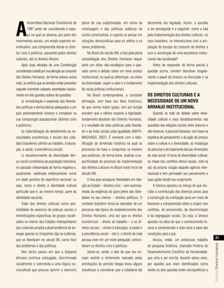 a
        Assembleia Nacional Constituinte de         pleno de sua subjetividade, em nome da             decorrente era regulada. Assim, a questão
        1987 pode ser considerada o espa-           mestiçagem e das políticas públicas de             a ser perseguida é a seguinte: como a luta
        ço no qual se observa, por parte dos        cunho universalista, é urgente se pensar em        pela implementação dos direitos culturais, no
movimentos sociais, um amplo espectro rei-          soluções democráticas para os velhos e os          caso brasileiro, se intersecciona com a am-
vindicativo, que compreendia desde os direi-        novos problemas.                                   pliação do escopo do conjunto de direitos e
tos civis e políticos, passando pelos direitos          No Brasil do século XXI, a luta pela plena     com a construção de uma arquitetura institu-
culturais, até os direitos difusos.                 consolidação dos Direitos Humanos requer           cional não racializada?
    Após duas décadas de uma Constituição           tanto um olhar não-nostálgico para o pas-              Antes de responder de forma parcial à
considerada cidadã por sua atenção ao conjunto      sado como o debate sobre um novo arranjo           questão acima, convém descrever singela-
dos Direitos Humanos, de forma outrora nunca        institucional, no qual as diferenças, na chave     mente o papel da Unesco na discussão e na
vista, se verifica que as tensões então presentes   da diversidade, sejam o valor e o fundamento       implementação dos direitos culturais.
naquele momento estavam assentadas basica-          de novas práticas institucionais.
mente em três grandes ordens de questões:               No Brasil contemporâneo, a constante           os dIreItos culturaIs e a
    a) consolidação e expansão das liberda-         afirmação, sem base nos fatos históricos,          necessIdade de um novo
des políticas e democráticas adequadas a um         de que somos todos iguais, tem por função          arranJo InstItucIonal
país profundamente diverso e complexo na            encobrir que o efetivo respeito à dignidade,           Quando se trata do debate sobre diver-
sua composição populacional (direitos civis         fundamento absoluto dos Direitos Humanos,          sidade cultural e seus desdobramentos nas
e políticos);                                       é o resultado de lutas políticas pela liberda-     questões das relações sociais entre brancos e
    b) materialização do atendimento às ne-         de e de lutas sociais pela igualdade (MATA-        não-brancos, é possível observar, com base na
cessidades econômicas e sociais dos cida-           MACHADO, 2007). É somente com a iden-              trajetória do pensamento e da ação da Unesco
dãos brasileiros (direito ao trabalho, à educa-     tificação da dimensão histórica na qual os         sobre a cultura e a diversidade, as mudanças
ção, à saúde, à previdência social);                processos de lutas e conquistas se inserem         de percurso e de tratamento dessas dimensões
    c) reconhecimento da diversidade étni-          que podemos, de forma breve, analisar a es-        da vida social. O tema da diversidade cultural,
co-racial constitutiva da população brasileira,     pecificidade do processo de implementação          na chave dos conflitos étnico-raciais, está na
no passado interpretada de forma negativa e,        dos direitos culturais no Brasil neste início de   raiz da própria criação daquela agência inter-
atualmente, celebrada enfaticamente como            século XXI.                                        nacional e tem permeado seu pensamento e
um dado positivo do repertório nacional, ou             A luta para assegurar liberdades em rela-      suas ações desde seu surgimento.
seja, como o direito à identidade cultural          ção ao Estado – direitos civis – vem acompa-           A Unesco apostou na crença de que elu-
particular que é, ao mesmo tempo, parte da          nhada da exigência do gozo pleno das liber-        cidar a contribuição dos diversos povos para
identidade nacional.                                dades no seu interior – direitos políticos. O      a construção da civilização seria um meio de
    Tratar dos direitos culturais como pos-         contexto brasileiro torna-se exemplar de um        favorecer a compreensão sobre a origem dos
sibilidade do exercício de práticas sociais e       processo não-típico do estabelecimento dos         conflitos, do preconceito, da discriminação
reivindicações específicas de grupos raciali-       Direitos Humanos, uma vez que os direitos          e da segregação raciais. Ou seja, a Unesco
zados no interior dos Estados metropolitanos        econômicos – direito ao trabalho – e os di-        apostou na ideia de que o conhecimento le-
pós-coloniais amplia a atual tendência de en-       reitos sociais – direito à educação, à saúde e     varia à compreensão e esta seria a base das
xergar apenas os imigrantes das ex-colônias,        à previdência social – isto é, o direito de toda   condições para a paz.
                                                                                                                                                              21
que se libertaram no século XX, como foco           pessoa viver em um nível adequado, antece-             Iniciou, então, um ambicioso trabalho
                                                                                                                                                         Revista Direitos Humanos




dos problemas e das políticas.                      deram os direitos civis e políticos.               de pesquisa histórica, chamado História do
    Nos vários países em que a diáspora                 Some-se, ainda, o fato de que seu es-          Desenvolvimento Científico da Humanidade,
africana continua subjugada, discriminada           copo restrito e fortemente marcado pelas           que viria a ser escrita, durante vários anos,
racialmente e submetida a uma lógica so-            orientações do período Vargas levou alguns         por aqueles que eram identificados como
ciocultural que procura oprimir o exercício         estudiosos a considerar que a cidadania daí        sendo os dois grandes entes sociopolíticos e
 