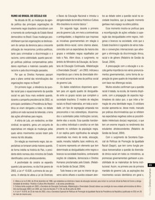 rumo ao brasIl do sÉculo xxI                                e Bases da Educação Nacional e introduz a                    tos ao debate sobre a questão racial na so-
    Na década de 90, as mudanças da agen-                   obrigatoriedade da temática História e Cultura               ciedade brasileira, que já naquele momento
                                                                                                    2
da política das principais organizações do                  Afro-brasileira no ensino básico .                           ganhava mais espaço na esfera pública.
movimento negro brasileiro coincidiram com                       Em segundo lugar, durante o primeiro                         Esse momento mostra-se profícuo para
o momento de conformação do Estado liberal                  ano do governo Lula, em meio a controvérsias                 a reconfiguração de ações voltadas à supe-
democrático no Brasil. Essas mudanças pos-                  e ambiguidades, o diagnóstico que inspirava                  ração das desigualdades entre negros, indí-
sibilitaram que tais organizações se deslocas-              as iniciativas governamentais em relação à                   genas e brancos na sociedade, visto que o
sem do campo da denúncia para a crescente                   questão étnico-racial, como citamos abaixo,                  Estado brasileiro é signatário de vários trata-
utilização de mecanismos jurídico-políticos,                coincidia com as expectativas da maioria dos                 dos e convenções internacionais que advo-
tanto para criminalizar a discriminação e o                 grupos e entidades negras espalhados por                     gam a eliminação da discriminação étnica,
racismo, como coletividade, quanto para exi-                todo o País. Além disso, o surgimento, no                    racial e de gênero (Relatório de Gestão da
gir políticas públicas compensatórias pelos                 âmbito do Ministério da Educação, da Secre-                  Secad, 2004).
danos espirituais e materiais causados pelo                 taria de Educação Continuada, Alfabetização                       A preocupação com a educação e a es-
                                                                                        3
racismo e pela discriminação passados.                      e Diversidade (Secad) , em 2003, indicava a                  cola ganha importância nos vários pronuncia-
    Por que os Direitos Humanos passam                      importância que o tema da diversidade étni-                  mentos governamentais, como forma de su-
para o plano central das reivindicações das                 co-racial assumiria na área da política social               peração do grave quadro de iniquidade social
organizações negras no Brasil?                              do governo Lula.                                             com base nas diferenças raciais.
    Em primeiro lugar, a relevância da ques-                     Os dados estatísticos disponíveis apon-                      Muitos estudos confirmam que a questão
tão racial para o equacionamento da questão                 tam para um agudo quadro de desigualda-                      racial é tratada, na escola, de maneira displi-
social no país ficou mais evidente quando,                  de entre os grupos raciais que compõem a                     cente, com a propagação de aspectos legi-
durante a campanha presidencial de 2002, os                 sociedade brasileira. O modelo de relações                   timadores do status quo, o que inibe a for-
principais candidatos à Presidência da Repú-                raciais no Brasil materializa, em toda a socie-              mação de uma identidade negra. O cotidiano
blica se viram obrigados a tratar, no debate                dade, um tipo de segregação amparada nos                     escolar apresenta-se, desse modo, marcado
público em rede nacional de televisão, o tema               preconceitos e nos estereótipos, dissemina-                  por práticas discriminatórias que se refletem
das ações afirmativas para negros.                          dos e sustentados pelas instituições sociais,                nas expectativas negativas sobre as possibili-
    A vitória de Lula, um nordestino, ex-líder              dentre elas a escola. Essa questão transbor-                 dades intelectuais dos(as) negros(as), o que
sindical, ex-operário, gerou um conjunto de                 da a esfera individual e constitui-se em fato                tem um enorme impacto no rendimento dos
expectativas em relação às mudanças pelas                   presente no cotidiano da população negra.                    estudantes afrodescendentes (Relatório de
quais vários movimentos sociais lutam pelo                  A cor explica parte significativa da variação                Gestão da Secad, 2004).
menos há três décadas.                                      encontrada nos níveis de renda, educação,                         Com o surgimento da Secretaria Espe-
    Em relação ao movimento negro, tais ex-                 saúde, moradia, trabalho, lazer, violência, etc.             cial de Políticas de Promoção da Igualdade
pectativas se tornaram ainda maiores quando,                O racismo representa um elemento que tem                     Racial (Seppir), que tem como função pre-
de forma inédita na história do País, o presi-              determinado as desigualdades entre negros e                  cípua transversalizar a questão da diversida-
dente eleito nomeou dois ministros de Estado                brancos na sociedade brasileira, contrariando                de étnico-racial em todos os ministérios, as
identificados como afrodescendentes.                        noções de cidadania, democracia e Direitos                   promessas governamentais ganharam a pos-
    A positividade do cenário se expandiu                   Humanos proclamadas pelo Estado. (Relató-                    sibilidade de se materializar de forma insti-
                                                                                                                                                                                      23
quando Lula sancionou, no dia 9 de janeiro de               rio de Gestão da Secad, 2004).                               tucional. Assim, no primeiro ano do primeiro
                                                                                                                                                                                  Revista Direitos Humanos




2003, a Lei nº 10.639, a primeira do seu go-                     Tudo levava a crer que no interior do go-               mandato do governo Lula, as aspirações dos
verno. A referida lei altera a Lei de Diretrizes            verno vários olhares e ouvidos estavam aten-                 movimentos sociais identitários em geral e,

  2. Altera a Lei no 9.394, de 20 de dezembro de 1996, que estabelece as diretrizes e bases da educação nacional, para incluir no currículo oficial da Rede de Ensino a obriga-
  toriedade da temática “História e Cultura Afro-Brasileira”, e dá outras providências.
  3. Embora tenha surgido em 2003, a Secretaria de Educação Continuada, Alfabetização e Diversidade (Secad) obteve sua condição de nova unidade administrativa do Minis-
  tério da Educação (MEC) em 2004, por meio do Decreto nº 5.159, de 28 de julho de 2004.
  4. A Lei nº 10.678, de 23 de maio de 2003, criou a Secretaria Especial de Políticas de Promoção da Igualdade Racial da Presidência da República (publicada no DOU em 26
  de maio do mesmo ano).
 