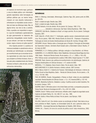 artigo           Interseccionalidade de direitos como fundamento do antirracismo diferencialista

                           em especial, do movimento negro, ganharam
                           a cena do debate público com intensidade,
                                                                           referÊncIas
                           gerando expectativas sobre formulações de
                           políticas públicas que, ao mesmo tempo,         BRAH, A. Diferença, diversidade, diferenciação. Cadernos Pagu (26), janeiro-junho de 2006,
                           criassem um novo desenho institucional e        pp. 329-376.
                                                                           Brasil: o estado da nação. Brasília: Ipea, 2005.
                           enfrentassem as iniquidades sociais constru-
                                                                           Brasil: o estado da nação. Brasília: Ipea, 2006.
                           ídas com base nas diferenças inatas. Mas, de
                                                                           BOBBIO, Norberto. A era dos direitos. Rio de Janeiro: Ed. Campus, 1992. 217p.
                           alguma forma, isso não se deu a contento.
                                                                           ____________. Liberalismo e democracia. São Paulo: Editora Brasiliense, 1988. 100p.
                           Então, a questão a ser respondida é a seguin-
                                                                           CARVALHO, José Murilo. Cidadania no Brasil: um longo caminho. Rio de Janeiro: Civilização
                           te: o que tem inviabilizado o aprofundamento
                                                                           Brasileira, 2001.
                           da ação governamental no tratamento das         CURY, Vânia M. e FILHO, Almir P F. Instituições, agentes sociais e desenvolvimento econô-
                                                                                                              .
                           gravíssimas desigualdades sociais brasilei-     mico: Rio de Janeiro, 1890-1945. Revista Estudos do Século XX – Empresas e Empresários.
                           ras que colocam, com base nos indicadores       Publicação do Centro de Estudos Interdisciplinares do Século XX. Coimbra, Portugal, 2004.
                           sociais, negros e brancos em pólos opostos?     DEFOURNY, Vincent. Palestra sobre a Convenção para a Proteção e Promoção da Diversidade
                               Uma resposta possível é a ausência de       das Expressões Culturais. Seminário Brasil-Canadá sobre a Diversidade Cultural. Brasília, 27
                           insterseccionalidade no atendimento entre as    de março de 2007.
                           demandas por redistribuição e as demandas       FERNANDES, A. S. A. Políticas públicas: definição, evolução e o Caso Brasileiro. s/d. Mimeo.
                           por reconhecimento que se encontram de for-     GUIMARÃES, A. S. A e MACEDO, Márcio. Diário Trabalhista e Democracia Racial Negra dos Anos
                           ma segmentada nos vários tipos de direitos      1940. Dados – Revista de Ciências Sociais, Rio de Janeiro, v. 51, n. 1, 2008, p. 143 a 182.
                           que compõem os Direitos Humanos. Assim, a       IPEA. Políticas sociais: acompanhamento e análise (1995-2005). Edição Especial, nº 13, 2007.
                                                                           KRISCHKE, Paulo. Governo Lula: políticas de reconhecimento e de redistribuição. Cadernos de
                           luta pelo pleno estabelecimento dos Direitos
                                                                           Pesquisa Interdisciplinar em Ciências Humanas. n. 47, outubro de 2003.
                           Humanos no Brasil é, antes de tudo, uma luta
                                                                           MARSHALL, T. H. Cidadania, Classe Social e Status. Rio de Janeiro: Zahar, 1967.
                           antirracista e democrática.
                                                                           MATA-MACHADO, B. N. Direitos Humanos e direitos culturais. 2007 (mimeo).
                                                                           MELO, Marcus André B. C. Anatomia do Fracasso: Intermediação de Interesses e reforma da
                                                                           Política Social na Nova República. Dados – Revista de Ciências Sociais, Rio de Janeiro, v. 36,
                                                                           n.3, p. 119-164, 1993.
                                                                           PAES DE BARROS, Ricardo. Desigualdade e Pobreza no Brasil: retrato de uma estabilidade
                                                                           inaceitável. Revista Brasileira de Ciências Sociais. v. 15, n. 42, fevereiro/2000, p. 122-142.
                                                                           SANTOS, Wanderley Guilherme. Cidadania e Justiça. A política social na ordem brasileira. Rio
                                                                           de Janeiro, Campus, 1979.
                                                                           SILVÉRIO, Valter R. Affirmative action in the United States and India: a comparative perspective.
                                                                           Tempo Social. Revista de Sociologia da USP v. 18, p. 307-312, 2006.
                                                                                                                         ,
                                                                           TEIXEIRA, Sonia F. Política social e democracia: reflexões sobre o legado da seguridade social.
                                                                           Cadernos de Saúde Pública. RJ, 1(4): 400-417, out. /dez., 1985.
                                                                           VARGAS, Getúlio. A Nova Política do Brasil. Rio de Janeiro: José Olympio, 1938-
                                                                           1947, 11v.
   24                                                                      VELLOSO, Carlos M. da S. Dos direitos sociais na constituição do Brasil. Texto básico de pa-
                                                                           lestra proferida em Madri, Espanha, na Universidade Carlos III, sob o patrocínio desta e da
Revista Direitos Humanos




                                                                           ANAMATRA – Associação Nacional dos Magistrados do Trabalho, 2003. Mimeo.
                                                                           VIANNA, M. L. Teixeira. Em torno do conceito de política social: notas introdutórias, 2002,
                                                                           Mimeo.
 