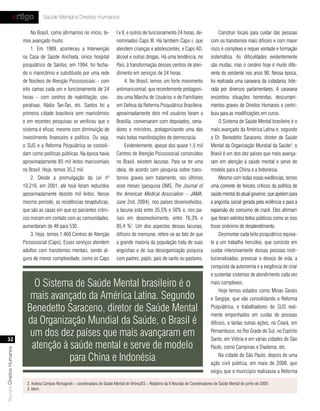 artigo            Saúde Mental e Direitos Humanos

                               No Brasil, como afirmamos no início, te-            I e II, e outros de funcionamento 24 horas, de-               Construir locais para cuidar das pessoas
                           mos avançado muito:                                     nominados Caps III. Há também Caps-i, que                com os transtornos mais difíceis e com maior
                               1. Em 1989, aconteceu a Intervenção                 atendem crianças e adolescentes, e Caps AD,              risco é complexo e requer vontade e formação
                           na Casa de Saúde Anchieta, único hospital               álcool e outras drogas. Há uma tendência, no             sistemática. As dificuldades evidentemente
                           psiquiátrico de Santos; em 1994, foi fecha-             País, à transformação desses centros de aten-            são muitas, mas o cenário hoje é muito dife-
                           do o manicômio e substituído por uma rede               dimento em serviços de 24 horas.                         rente do existente nos anos 90. Nessa época,
                           de Núcleos de Atenção Psicossociais – com                     4. No Brasil, temos um forte movimento             foi realizada uma caravana da cidadania, lide-
                           oito camas cada um e funcionamento de 24                antimanicomial, que recentemente protagoni-              rada por diversos parlamentares. A caravana
                           horas – com centros de reabilitação, coo-               zou uma Marcha de Usuários e de Familiares               encontrou situações horrendas, descumpri-
                           perativas, Rádio Tan-Tan, etc. Santos foi a             em Defesa da Reforma Psiquiátrica Brasileira:            mentos graves de Direitos Humanos e contri-
                           primeira cidade brasileira sem manicômios               aproximadamente dois mil usuários foram a                buiu para as modificações em curso.
                           e em recentes pesquisas se verificou que o              Brasília, conversaram com deputados, sena-                    O Sistema de Saúde Mental brasileiro é o
                           sistema é eficaz, mesmo com diminuição de               dores e ministros, protagonizando uma das                mais avançado da América Latina e, segundo
                           investimento financeiro e político. Ou seja,            mais belas manifestações de democracia.                  o Dr. Benedetto Saraceno, diretor de Saúde
                           o SUS e a Reforma Psiquiátrica se consoli-                    Evidentemente, apesar dos quase 1,5 mil            Mental da Organização Mundial da Saúde3, o
                           dam como políticas públicas. Na época havia             Centros de Atenção Psicossocial construídos              Brasil é um dos dez países que mais avança-
                           aproximadamente 85 mil leitos manicomiais               no Brasil, existem lacunas. Para se ter uma              ram em atenção à saúde mental e serve de
                           no Brasil. Hoje, temos 35,2 mil.                        ideia, de acordo com pesquisa sobre trans-               modelo para a China e a Indonésia.
                               2. Desde a promulgação da Lei nº                    tornos graves sem tratamento, nos últimos                     Mesmo com todas essas evidências, temos
                           10.216, em 2001, até hoje foram reduzidos               onze meses (pesquisa OMS, The Journal of                 uma corrente de ferozes críticos da política de
                           aproximadamente dezoito mil leitos. Nesse               the American Medical Association – JAMA,                 saúde mental do atual governo, que apelam para
                           mesmo período, as residências terapêuticas,             June 2nd, 2004), nos países desenvolvidos,               a angústia social gerada pela violência e para a
                           que são as casas em que os pacientes crôni-             a lacuna está entre 35,5% e 50% e, nos pa-               expansão do consumo de crack. Eles afirmam
                           cos moram em contato com as comunidades,                íses em desenvolvimento, entre 76,3% e                   que foram extintos leitos públicos como se isso
                           aumentaram de 48 para 530.                              85,4 %2. Um dos aspectos dessas lacunas,                 fosse sinônimo de desatendimento.
                               3. Hoje, temos 1.460 Centros de Atenção             difíceis de mensurar, refere-se ao fato de que                Desmontar cada leito psiquiátrico equiva-
                           Psicossocial (Caps). Esses serviços atendem             a grande maioria da população trata de suas              le a um trabalho hercúleo, que consiste em
                           adultos com transtornos mentais, sendo al-              angústias e de sua desorganização psíquica               cuidar intensivamente dessas pessoas insti-
                           guns de menor complexidade, como os Caps                com padres, pajés, pais de santo ou pastores.            tucionalizadas, provocar o desejo de vida, a
                                                                                                                                            conquista da autonomia e a exigência de criar
                                                                                                                                            e sustentar sistemas de atendimento cada vez
                               O Sistema de Saúde Mental brasileiro é o                                                                     mais complexos.
                                                                                                                                                 Hoje temos estados como Minas Gerais
                              mais avançado da América Latina. Segundo                                                                      e Sergipe, que vão consolidando a Reforma

                             Benedetto Saraceno, diretor de Saúde Mental                                                                    Psiquiátrica, e trabalhadores do SUS real-
                                                                                                                                            mente empenhados em cuidar de pessoas
                             da Organização Mundial da Saúde, o Brasil é                                                                    difíceis, e tantas outras ações, no Ceará, em


   32
                              um dos dez países que mais avançaram em                                                                       Pernambuco, no Rio Grade do Sul, no Espírito
                                                                                                                                            Santo, em Vitória e em várias cidades de São
                              atenção à saúde mental e serve de modelo                                                                      Paulo, como Campinas e Diadema, etc.
Revista Direitos Humanos




                                        para China e Indonésia                                                                                   Na cidade de São Paulo, depois de uma
                                                                                                                                            ação civil pública, em maio de 2008, que
                                                                                                                                            exigiu que o município realizasse a Reforma

                             2. Andrea Campos Romagnoli – coordenadora de Saúde Mental de Vitória/ES – Relatório da X Reunião de Coordenadores de Saúde Mental de junho de 2009.
                             3. Idem.
 