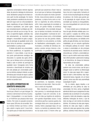 artigo            Ações Afirmativas no Contexto Brasileiro: algumas Notas sobre o Debate Recente

                           segmentos conservadores retomam algumas          particular que caracteriza o Brasil: trata-se   naturalizava a situação do negro escravo,
                           ideias da proscrita ideologia da democracia      de um país que se habituou à desigualdade       hoje o faz com o negro pobre, fechando um
                           racial, declarando o perigo de uma fratura so-   e faz dela uma espécie de modus operandi.       círculo vicioso de perpetuação da condição
                           cial a partir da dita racialização. Do mesmo     De fato, nossa estrutura salarial, as cadeias   de pobreza e de miséria para grande par-
                           modo, proclamam a existência de uma socie-       produtivas, a própria forma como se mol-        te da população de origem africana. Uma
                           dade sem raças e sem cor. Uma sociedade de       dam os segmentos da esfera doméstica,           sociedade que reproduz as desigualdades,
                           iguais, republicana, em que o Estado deveria     enfim, toda a organização da sociedade se       mas essa desigualdade tem como elo mais
                           manter-se equidistante, sem prover ações         baseia, em grande medida, na existência         frágil o negro.
                           que consubstanciassem privilégios aos indi-      da desigualdade. Uma sociedade desigual              É nesse contexto que as chamadas polí-
                           víduos por conta de sua cor ou raça. Por seu     que se reproduz reciclando e recriando sua      ticas de ação afirmativa voltadas para o en-
                           turno, os segmentos ligados, sobretudo, mas      própria desigualdade. A profusão de servi-      sino superior e surgidas nos últimos anos,
                           não exclusivamente, ao movimento negro,          ços pessoais a baixo custo, a informalidade     ganham significado e relevância. O chamado
                           advogam a necessidade de ações e progra-         que grassa nas ruas das grandes cidades,        sistema de cotas passou a ser adotado como
                           mas de promoção da igualdade racial como         mas também no ciclo produtivo; as hordas        política de ação afirmativa, nas mais diversas
                           única forma de promover a equalização de         de trabalhadores subempregados, sub-re-         modalidades, por um conjunto significativo
                           oportunidades e a justiça social.                munerados; a multidão de indivíduos dis-        de instituições públicas de ensino4. Sendo
                               O debate está aberto nas universidades,      postos a prestar serviços diversos e des-       o acesso à universidade um dos principais
                           nos fóruns acadêmicos, no Legislativo, no        qualificados: os guardadores ou lavadores       mecanismos de ascensão social, e tendo em
                           Judiciário. E, nesse debate, o que nos pa-                                                       vista ainda que, no Brasil, a universidade pú-
                           rece ponto particularmente nevrálgico das                                                        blica é o que de melhor existe nesse âmbito,
                           discussões é a questão das ações afirma-                                                         não é difícil perceber o potencial de mudança
                           tivas, que se destaca como a principal ação                                                      e, em decorrência, de choque de interesses
                           levada a cabo no âmbito da promoção da                                                           representados por tais ações.
                           igualdade racial. Consagrada como forma                                                               As cotas nas universidades públicas
                           recorrente e diversificada de iniciativa que                                                     quebram esse círculo vicioso, que faz que a
                           tem sido adotada por universidades públi-                                                        clivagem racial se reafirme na diferenciação
                           cas nos âmbitos estadual e federal, as ações                                                     social. As cotas para negros têm a capaci-
                           afirmativas para inclusão de negros e pobres                                                     dade de colorir a elite brasileira, hoje majo-
                           têm sido objeto da grande polêmica que ora                                                       ritariamente branca, logrando, em um futuro
                           ponteia na questão racial.                                                                       próximo, tornar essa elite mais assemelhada
                                                                            de automóveis, os engraxates, serviçais         à população em geral.
                           as ações afIrmatIvas no                          domésticos de toda ordem. Tudo isso deli-            Há, no entanto, alguns desafios a ser
                           contexto brasIleIro                              neia o cenário de iniquidade.                   enfrentados por uma política de cotas na
                               Se há algo de fato consensual é a asser-         Mais importante e, ao mesmo tempo,          universidade. De início, vemos a fragilidade
                           tiva de que o Brasil é um país desigual. Os      mais perversa, é a naturalização dessa de-      advinda do fato de que os programas de cotas
                           números o demonstram de forma incontes-          sigualdade. O país tem convivido, no de-        existentes não se constituem em uma política
                           tável. A desigualdade é, no caso brasilei-       correr de toda sua trajetória de existência,    de governo, tendo sido deixados a cargo das
                           ro, um fenômeno que perpassa toda nossa          com grandes disparidades sociais. E essa        diferentes instituições de ensino, o que de
                           história. Tem raízes no passado escravista:      convivência pacífica e passiva guarda uma       resto nos lega um sem-número de sistemas
   36
                           foram quase 350 anos de escravidão. Nun-         correlação direta com o nosso passado es-       distintos. Há sistemas de cotas para negros,
Revista Direitos Humanos




                           ca é demais lembrar que fomos o último           cravista, tendo a população negra, em sua       sistemas de cotas para negros e pobres,
                           país a abolir o regime servil. E esse histó-     maioria, se mantido nos patamares inferio-      sistema de cotas para egressos das escolas
                           rico aponta para um dado desconcertante e        res da escala social. O mesmo olhar que         públicas, sistemas mistos diversos. A grande

                             4. Ver JACCOUD (2009)
 