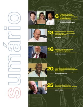 Arquivo Ciranda
                                                            Internacional de
          wcl.american.edu      Arquivo Terra de Direitos   Informação Independente




sumário   Elza Fiúza/ABr
                                                                                      6
                                                                                               Programa Nacional
                                                                                               de Direitos Humanos:
                                                                                               efetivar direitos e combater
                                                                                               as desigualdades
                                                                                               AlexAndre CiConello,
                                                                                               luCiAnA PivAtto e dArCi Frigo




                                                               13                     Impactos da crise econômica
                                                                                      mundial sobre o exercício dos
                                                                                      Direitos Humanos
                                                                                      PAul singer




          Google Images




                                                               16                     Memória, Verdade e Justiça:
                                                                                      a experiência argentina

                                                                                      eduArdo luis duHAlde




          ufscar.br




                                                               20                     Interseccionalidade de direitos
                                                                                      como fundamento do antirracismo
                                                                                      diferencialista
                                                                                      vAlter roBerto silvÉrio




          Marco Fernandes - CoordCOM/UFRJ




                                                               25                     Comunicação e Direitos
                                                                                      Humanos: o trabalho dos direitos

                                                                                      giusePPe CoCCo
 