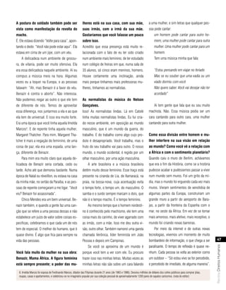a postura do soldado também pode ser                          lheres está na sua casa, com sua mãe,                          a uma mulher, e sim letras que qualquer pes-
vista como manifestação da revolta do                         suas irmãs, com a irmã da sua mãe.                             soa pode cantar:
macho.                                                        gostaríamos que você falasse um pouco                               um homem pode cantar para outro ho-
É. Ele estava dizendo “Volte para casa”, apon-                sobre isso.                                                         mem, uma mulher pode cantar para outra
tando o dedo: “Você não pode estar aqui”. Ela                 Acredito que essa presença está muito re-                           mulher. Uma mulher pode cantar para um
estava em cima de um jipe, com um véu.                        lacionada com o fato de eu ter sido criado                          homem.
    A delicadeza num ambiente de grossu-                      num ambiente mais feminino, de ter estudado                         Tem uma música minha que fala:
ra, de vilania, pode ser muito ofensiva. Ela                  num colégio de freiras em que, numa sala de
era essa delicadeza naquele ambiente. Aí eu                   35 alunos, só cinco eram meninos, homens.                           “Estou pensando em viajar no feriado
compus a música meio na hora. Algumas                         Houve certamente uma inclinação, ainda                              Mas se eu souber que uma vadia ou um
vezes eu a toquei na Europa, e as pessoas                     mais porque tínhamos mais professoras mu-                           viado dormiu com você
falavam: “Ah, mas Benazir é a favor do véu.                   lheres, tínhamos as normalistas.                                    Não quero saber. Você vai desejar não ter
Benazir é contra o aborto”. Não interessa.                                                                                        acordado”
Não podemos negar ao outro o que ele tem                      as normalistas da música do nelson
de diferente de nós. Temos de aproveitar                      gonçalves.                                                          Aí tem gente que fala que eu sou muito
essa diferença, nos juntarmos a ela e ao que                  Isso! As normalistas lindas. Lá em Catolé                      machista. Não. Essa música podia ser um
ela tem de universal. E isso era muito forte.                 tinha muitas normalistas lindas. Eu fui cria-                  cara cantando para outro cara, uma mulher
Era uma época que você tinha aquela Imelda                    do nesse ambiente, em oposição ao mundo                        cantando para outra mulher.
Marcos5. E de repente tinha aquela mulher,                    masculino, que é um mundo da guerra, do
Margaret Thatcher. Para mim, Margaret Tha-                    trabalho. E do trabalho como algo cujo pro-                    como essa divisão entre homem e mu-
tcher é mais a negação do feminino, de uma                    duto é desapropriado. Você trabalha, mas o                     lher interfere na sua visão em relação
coisa de paz; ela era uma espada, uma lan-                    fruto do seu trabalho vai para outro. O nosso                  ao mundo? como você vê a relação com
ça, diferente de Benazir.                                     mundo, o mundo ocidental, é regido por um                      a áfrica e com o sentimento planetário?
    Para mim era muito claro que aquela de-                   olhar masculino, por uma ação masculina.                       Quando caiu o muro de Berlim, achávamos
licadeza de Benazir seria cortada, cedo ou                         A arte brasileira e a música brasileira                   que era o fim da História, como se a história
tarde. Acho até que demorou bastante. Numa                    detêm muito desse feminino. Esse traço está                    pudesse acabar e pudéssemos passar a viver
época de Natal ou réveillon, eu estava na casa                presente na ciranda de Lia, de Itamaracá, na                   num mundo sem muros. Foi um grito da mí-
da minha mãe, no sertão da Paraíba, e as pes-                 praia, na bossa-nova, cuja acentuação evita                    dia, mas o mundo foi erguendo cada vez mais
soas de repente começaram a me ligar. “Você                   o tempo forte, o tempo um, do masculino. O                     muros. Vieram sentimentos de xenofobia de
viu? Benazir foi assassinada”.                                samba e o surdo sempre marcam o dois, que                      algumas partes da Europa, construíram um
    Chico Mendes era um bem universal. Be-                    não é o tempo macho. É o tempo feminino.                       grande muro a partir do aeroporto de Bara-
nazir também, e quando a gente faz uma can-                        Ao mesmo tempo que o homem nordesti-                      jas, a partir da fronteira da Espanha com o
ção que se refere a uma pessoa dessas e não                   no é conhecido pelo machismo, ele tem uma                      mar, no oeste da África. Em vez de se tornar
estabelece um juízo de valor sobre coisas es-                 coisa mais do carinho, de viver agarrado com                   mais amoroso, mais afetivo, mais receptivo, o
pecíficas, celebramos o que cada um de nós                    as irmãs, com a mãe. Isso me deu outra vi-                     mundo foi criando novas barreiras.
tem de especial. O melhor do humano, que é                    são, outro olhar. Também namorei uma garota                         Por meio da internet e de outras novas
quase divino. É algo que fica para sempre na                  chamada Verônica, líder feminista em João                      tecnologias, vivemos um momento de muito
vida das pessoas.                                             Pessoa e depois em Campinas.                                   bombardeio de informação, o que chega a ser             47
                                                                   Se você se aproxima de um mundo é                         paralisante. O tempo de reflexão é quase ne-
                                                                                                                                                                                 Revista Direitos Humanos




você fala muito da mulher na sua obra:                        porque você tem a ver com ele. Eu procuro                      nhum. Cada pessoa se volta ao exterior como
benazir, mama áfrica. a figura feminina                       trazer isso nas minhas letras. Muitas vezes as                 um outdoor – “Só estou vivo se for percebido,
está sempre presente; o poder das mu-                         minhas letras não são sobre um cara falando                    e percebido de imediato, de alguma maneira”.

  6. Imelda Marcos foi esposa de Ferdinando Marcos, ditador das Filipinas durante 21 anos (de 1965 e 1986). Desviou milhões de dólares dos cofres públicos para comprar jóias,
  roupas, casas e apartamentos, e celebrizou-se no imaginário popular por sua coleção pessoal de aproximadamente 1200 pares de sapatos caríssmos. (nota do editor)
 