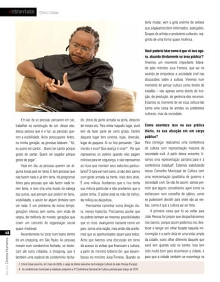 entrevista                  Chico César

                                                                                                                                                    tenta mudar, vem a grita enorme de setores
                                                                                                                                                    que julgávamos bem informados, avançados.
                                                                                                                                                    Grupos de artistas e produtores culturais, rea-
                                                                                                                                                    gindo de uma forma quase histérica.


                                                                                                                                                    você poderia falar como é que vê isso ago-
                                                                                                                                                    ra, atuando diretamente na área pública7?
                                                                                                                                                    Vivemos um momento importante lidera-
                                                                                                                                                    do pelo ministro Juca Ferreira, que vai no
                                                                                                                                                    sentido de empoderar a sociedade civil nas
                                                                                                                                                    discussões sobre a cultura. Vivemos num
                                                                                                                                                    momento de pensar cultura como direito do
                                                                                                                                                    cidadão – não apenas como direito de frui-
                                                                                                                                                    ção, de produção, de gerência dos recursos.
                                                                                                                                                    Estamos no momento de ver essa cultura não
                                                                                                                                                    como uma coisa de artistas ou produtores
                                                                                                                                                    culturais, mas da sociedade.
                               Em vez de as pessoas pensarem em ser,                     do, cheio de gente armada na porta, detector
                           trabalhar na construção do ser, desse ator,                   de metais etc. Para entrar naquele lugar, você             como acontece isso na sua prática
                           dessa pessoa que é e faz, as pessoas que-                     tem de fazer parte de certo grupo. Dentro                  diária, na sua atuação em um cargo
                           rem a visibilidade. Acho preocupante. Antes,                  daquele lugar tem cinema, lojas, diversão,                 público?
                           na minha geração, as pessoas falavam: “Ah,                    lugar de paquera. Aí eu fico pensando: “Que                Para começar, realizamos uma conferência
                           eu quero ser cantor... Quero ser cantor porque                mundo é esse? Que avanço é esse?”. Por que                 de cultura com representação massiva da
                           gosto de cantar. Quero ser jogador porque                     reprovamos os pobres quando eles pagam                     sociedade civil. A partir desse encontro, ti-
                           gosto de jogar”.                                              milícias para ter segurança, e não reprovamos              ramos uma representação paritária para ir à
                               Hoje em dia, as pessoas querem ser al-                    os ricos que montam seus exércitos particu-                conferência estadual8. Estamos viabilizando
                           guma coisa para ter fama. E tem pessoas que                   lares? O cara vai num carro, aí vão dois carros            nosso Conselho Municipal de Cultura com
                           não fazem nada e já têm fama. Há programas                    com gente armada na frente, mais dois atrás.               uma representação igualitária de governo e
                           feitos para pessoas que não fazem nada te-                    É uma milícia. Aceitamos que o rico tenha                  sociedade civil. Se não for assim, vamos per-
                           rem fama, e isso cria uma ilusão na cabeça                    sua milícia particular e não aceitamos que o               mitir que alguns conselheiros ajam como se
                           das outras, que pensam que podem ter fama,                    pobre tenha. O pobre está na mão do tráfico,               estivessem num conselho de sábios, como
                           visibilidade, e assim ter algum dinheiro sem                  da milícia ou da polícia.                                  se pudessem decidir para onde vão as ver-
                           ser nada. É um problema do nosso tempo:                            Precisamos caminhar numa direção cla-                 bas, como é que a cultura vai ser feita.
                           gerações inteiras sem sonho, sem visão de                     ra, menos hipócrita. Precisamos aceitar que                    A primeira coisa que fiz ao voltar para
                           utopia, de melhoria do mundo; gerações que                    os pobres tenham as mesmas possibilidades                  João Pessoa foi propor que despachássemos
                           criam um conceito de organização social                       que os ricos. Avançamos bastante como um                   nos bairros, porque assim podemos nos des-
                           quase medieval.                                               país, como uma nação, mas ainda não aceita-                locar e lançar um olhar focado naquela mi-
   48                          Recentemente fui tocar num teatro dentro                  mos que as oportunidades sejam para todos.                 crorregião e a partir dela ter uma visão ampla
                                                                                                                                                    da cidade, outro olhar diferente daquele que
Revista Direitos Humanos




                           de um shopping, em São Paulo. As pessoas                      Acho que tivemos uma discussão em torno
                           moram num condomínio fechado, se deslo-                       do acesso às verbas que financiam a cultura,               você tem quando está no centro. Isso tem
                           cam até outra cidadela, o shopping, que é                     a partir do ministro Gilberto Gil, que desem-              sido muito bom para reconhecer a cidade, e
                           também uma espécie de condomínio fecha-                       bocou no ministro Juca Ferreira. Quando se                 para que a cidade também se reconheça na
                             7. Chico César assumiu, em maio de 2009, o cargo de diretor executivo da Fundação Cultural de João Pessoa (Funjop)
                             8. As conferências municipais e estaduais preparam a 2ª Conferência Nacional de Cultura, prevista para março de 2010
 