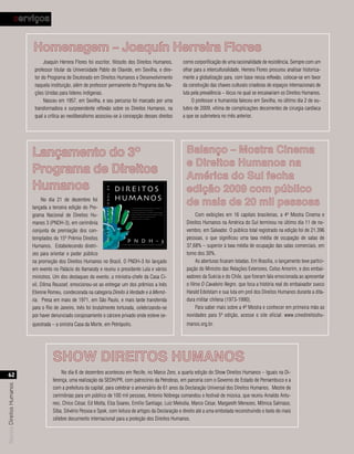 serviços


                           Homenagem – Joaquín Herreira Flores
                                 Joaquín Herrera Flores foi escritor, filósofo dos Direitos Humanos,                                                                como corporificação de uma racionalidade de resistência. Sempre com um
                            professor titular da Universidade Pablo de Olavide, em Sevilha, e dire-                                                                 olhar para a interculturalidade, Herrera Flores procurou analisar historica-
                            tor do Programa de Doutorado em Direitos Humanos e Desenvolvimento                                                                      mente a globalização para, com base nessa reflexão, colocar-se em favor
                            naquela instituição, além de professor permanente do Programa das Na-                                                                   da construção das chaves culturais criadoras de espaços internacionais de
                            ções Unidas para líderes indígenas.                                                                                                     luta pela prevalência – lócus no qual se encaixariam os Direitos Humanos.
                                 Nasceu em 1957, em Sevilha, e seu percurso foi marcado por uma                                                                          O professor e humanista faleceu em Sevilha, no último dia 2 de ou-
                            transformadora e surpreendente reflexão sobre os Direitos Humanos, na                                                                   tubro de 2009, vítima de complicações decorrentes de cirurgia cardíaca
                            qual a crítica ao neoliberalismo associou-se à concepção desses direitos                                                                a que se submetera no mês anterior.




                           Lançamento do 3º                                                                                                                           Balanço – Mostra Cinema
                                                                                                                                                                      e Direitos Humanos na
                           Programa de Direitos                                                                                                                       América do Sul fecha
                           Humanos     DIREITOS                                                                                                                       edição 2009 com público
                                                                 PROGRAMA NACIONAL DE




                                                                      HUMANOS
                                No dia 21 de dezembro foi
                           lançada a terceira edição do Pro-                                          • Interação Democrática entre Estado e Sociedade Civil
                                                                                                                                                                      de mais de 20 mil pessoas
                                                                                                      • Desenvolvimento e Direitos Humanos




                           grama Nacional de Direitos Hu-                                                                                                                  Com exibições em 16 capitais brasileiras, a 4ª Mostra Cinema e
                                                                                                      • Universalizar Direitos em um Contexto de Desigualdades

                                                                                                      • Segurança Pública, Acesso à Justiça e Combate à Violência

                                                                                                      • Educação e Cultura em Direitos Humanos

                                                                                                      • Direito à Memória e à Verdade




                           manos 3 (PNDH-3), em cerimônia                                                                                                             Direitos Humanos na América do Sul terminou no último dia 11 de no-
                           conjunta de premiação dos con-                                                                                                             vembro, em Salvador. O público total registrado na edição foi de 21.396
                           templados do 15º Prêmio Direitos                                                                                                           pessoas, o que significou uma taxa média de ocupação de salas de
                                                                             P N D H - 3
                           Humanos. Estabelecendo diretri-                              Secretaria Especial dos Direitos Humanos da Presidência da República
                                                                                                                                                                      37,68% – superior à taxa média de ocupação das salas comerciais, em
                           zes para orientar o poder público                                                                                                          torno dos 30%.
                           na promoção dos Direitos Humanos no Brasil, O PNDH-3 foi lançado                                                                                As aberturas ficaram lotadas. Em Brasília, o lançamento teve partici-
                           em evento no Palácio do Itamaraty e reuniu o presidente Lula e vários                                                                      pação do Ministro das Relações Exteriores, Celso Amorim, e dos embai-
                           ministros. Um dos destaques do evento, a ministra-chefe da Casa Ci-                                                                        xadores da Suécia e do Chile, que fizeram fala emocionada ao apresentar
                           vil, Dilma Roussef, emocionou-se ao entregar um dos prêmios a Inês                                                                         o filme O Cavaleiro Negro, que foca a história real do embaixador sueco
                           Etienne Romeu, condecorada na categoria Direito à Verdade e à Memó-                                                                        Harald Edelstam e sua luta em prol dos Direitos Humanos durante a dita-
                           ria. Presa em maio de 1971, em São Paulo, e mais tarde transferida                                                                         dura militar chilena (1973-1990).
                           para o Rio de Janeiro, Inês foi brutalmente torturada, celebrizando-se                                                                          Para saber mais sobre a 4ª Mostra e conhecer em primeira mão as
                           por haver denunciado corajosamente o cárcere privado onde esteve se-                                                                       novidades para 5ª edição, acesse o site oficial: www.cinedireitoshu-
                           questrada – a sinistra Casa da Morte, em Petrópolis.                                                                                       manos.org.br.




                                     SHOW DIREITOS HUMANOS
                                          No dia 6 de dezembro aconteceu em Recife, no Marco Zero, a quarta edição do Show Direitos Humanos – Iguais na Di-
   62
                                     ferença, uma realização da SEDH/PR, com patrocínio da Petrobras, em parceria com o Governo do Estado de Pernambuco e a
Revista Direitos Humanos




                                     com a prefeitura da capital, para celebrar o aniversário de 61 anos da Declaração Universal dos Direitos Humanos. Mestre de
                                     cerimônias para um público de 100 mil pessoas, Antonio Nóbrega comandou o festival de música, que reuniu Arnaldo Antu-
                                     nes, Chico César, Ed Motta, Elza Soares, Emílio Santiago, Luiz Melodia, Marco César, Margareth Menezes, Mônica Salmaso,
                                     Siba, Silvério Pessoa e Spok, com leitura de artigos da Declaração e direito até a uma embolada reconstruindo o texto do mais
                                     célebre documento internacional para a proteção dos Direitos Humanos.
 