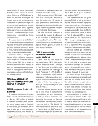 graves violações de Direitos Humanos evi-                meio dos quais os Estados avançariam na pro-      programas sociais a ser desenvolvidos no
denciadas durante o processo de mobiliza-                moção e na proteção dos direitos.                 País até 2007, ano em que se procederia a
                                                                                                                                   2
ção da Conferência, o PNDH não pode ser                       Explicitamente, o primeiro PNDH atribuiu     nova revisão do PNDH .”
apenas uma declaração de intenções, mas                  maior ênfase à promoção e à defesa dos di-             Essa intencionalidade foi um grande
deve ser, acima de tudo, um documento po-                reitos civis, ou seja, com 228 propostas de       avanço do PNDH II, ou seja, a preocupação
lítico e gerencial, que tenha articulação com            ações governamentais prioritariamente vol-        de que as propostas constantes do programa
os instrumentos de planejamento do estado                tadas para integridade física, liberdade e es-    tivessem concretude com a formulação de
brasileiro, em especial com o orçamento                  paço de cidadania de populações vulneráveis       políticas públicas e a destinação de recur-
público, e sirva também de instrumento para              ou com histórico de discriminação.                sos para sua execução. Nesse sentido, foi
referenciar a sociedade civil no processo de                  Não havia, no PNDH I, mecanismos de          formulado pelo governo federal, na época,
monitoramento e exigibilidade dos Direitos               incorporação das propostas de ação previs-        um Plano de Ação para 2002, por meio da
Humanos no Brasil.                                       tas nos instrumentos de planejamento e or-        vinculação entre parte das 518 propostas do
     O processo de construção do PNDH evi-               çamento do Estado brasileiro. Além disso, a       PNDH e os programas e ações governamen-
denciou a ausência de importantes poderes da             maioria das propostas se colocava de manei-       tais, incluindo a previsão dos recursos previs-
República, conflitos entre gestores públicos,            ra pouco afirmativa, genérica, no sentido de      tos na Lei Orçamentária Anual (LOA 2002) e
descaso de autoridades nos Estados e também              apoiar, estimular, incentivar.                    as metas físicas a ser atingidas naquele ano.
as graves, históricas e estruturais violações de                                                                Cabe dizer, contudo, que o PNDH II foi
Direitos Humanos na sociedade brasileira.                PndH II: a emergência                             publicado no último ano do governo FHC, não
     Evidenciou também a emergência de                   dos direitos econômicos,                          tendo tido muita influência na formulação das
diversos sujeitos políticos e movimentos                 sociais e culturais                               políticas públicas vigentes na época. Embora
sociais que dão cara e conteúdos novos aos                   Devido a essas e a outras críticas com        o PNDH II tenha sido pensado como uma po-
Direitos Humanos (DH). São, na verdade, os               relação ao formato do PNDH I, foi iniciado em     lítica de Estado e não de um governo, houve
verdadeiros destinatários desse processo, os             2001 um processo de debates e construção          dificuldades de prosseguir com seu monito-
quais, com suas lutas e seus anseios, ressig-            do PNDH II, por meio de seminários regio-         ramento e de considerá-lo como um instru-
nificam os pactos políticos internacionais e             nais, que foi concluído com a publicação do       mento relevante na formulação das políticas
nacionais que reconhecem os Direitos Huma-               Decreto Presidencial nº 4.229, de 2002. O         públicas no País a partir do governo Lula.
nos, entre eles, o PNDH.                                 PNDH II incluiu os direitos sociais, econômi-          Isso ocorreu tanto por parte do governo
                                                         cos e culturais, “de forma consentânea com a      como das organizações da sociedade civil.
Programa nacIonal de                                     noção de indivisibilidade e interdependência      Ocorre que essa tentativa de criar uma po-
dIreItos Humanos: contexto                               de todos os Direitos Humanos expressa na          lítica pública estrutural e articulada sobre os
PolítIco e HIstórIco                                     Declaração e no Programa de Ação da Confe-        Direitos Humanos sofreu diversos problemas,
                                                         rência de Viena1” .                               tais como cortes em seus programas e falta
PndH I: ênfase nos direitos civis                            Importante novidade foi a diretriz de cria-   de atualização em face dos novos desafios
e políticos                                              ção de novas formas de acompanhamento             enfrentados pela sociedade brasileira.
    É importante mencionar que o primeiro                e monitoramento das ações contempladas                 Os gestores públicos de 2003 até a pre-
PNDH, publicado pelo Decreto Presidencial                no PNDH, por meio da relação entre a im-          sente data pouco utilizaram o PNDH como
nº 1.904, em 1996, foi objeto de debate da               plementação do programa e a elaboração            instrumento efetivo para a definição de políti-
1ª Conferência Nacional de Direitos Humanos.             dos orçamentos nos níveis federal, estadual       cas públicas. Também não houve continuida-
Isso ocorreu três anos depois da Conferência             e municipal. Assim, o PNDH II deveria “in-        de na elaboração de planos de ação anuais.                  7
de Viena de 1993, que recomendava, em seu                fluenciar a discussão no transcurso de 2003,      A própria sociedade civil não lutou para sua
                                                                                                                                                             Revista Direitos Humanos




plano de ação, que os países elaborassem                 do Plano Plurianual 2004-2007, servindo de        implementação, ou para o estabelecimento
Programas Nacionais de Direitos Humanos por              parâmetro e orientação para a definição dos       de um sistema de monitoramento.

  1. Programa Nacional de Direitos Humanos – PNDH II. Introdução.
  2. Idem.
 