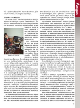 Artigos
NE: a participação escolar, mesmo à distância, pode       tânea de imagem e de som em tempo real, o envio
ser um incentivo para atingir a capacitação.              de ﬁguras/imagens, texto e gráﬁcos e a comunicação
                                                          verbal, gestual e escrita (por texto ou através da utili-
Aprender Sem Barreiras                                    zação de outros símbolos, como por exemplo, os sis-
   De acordo com a actual lei orgânica da Direcção        temas aumentativos de comunicação).
Regional de Educação Especial e Reabilitação a pro-           Seguidamente, apresentamos o Projecto Aprender
moção e desenvolvimento de projectos ligados ao en-       Sem Barreiras a ser desenvolvido pela escola que o
sino à distância para alunos impossibilitados de fre-     aluno deveria frequentar (escola de origem) o centro
                                   quentar a escola de    de apoio pedagógico concelhio (CAP) e o DANTIC.
                                   forma presencial é         O Projecto supracitado tem como objectivos: im-
                                   uma das atribuições    plementar o ensino à distância a crianças/jovens que
                                   da Direcção de Ser-    por motivos de acessibilidade estão impedidos de fre-
                                   viços de Formação e    quentar estabelecimentos escolares; facultar a partici-
                                   Adaptações Tecnoló-    pação no processo de ensino-aprendizagem em tem-
                                   gicas (DSFAT).         po real de uma forma regular; aumentar a qualidade
                                      Em conformida-      da participação escolar do aluno com NE, através da
                                   de com as atribui-     criação de novas possibilidades de comunicação entre
                                   ções acima referidas   os intervenientes, no seu processo de ensino-aprendi-
                                   o Departamento de      zagem - o aluno, os seus pares, a família, os profes-
                                   Adaptações às No-      sores de ensino regular e outros técnicos de apoio;
                                   vas Tecnologias de     proporcionar aos alunos um atendimento personaliza-
                                   Informação e Comu-     do; promover a literacia dos alunos impossibilitados de
       TeleAula no domicílio       nicação    (DANTIC)    frequentar a escola; avaliar a eﬁcácia e a eﬁciência do
                                   coordena o projecto    sistema de apoio à distância, na articulação e descen-
Aprender sem Barreiras. De modo geral, este projecto      tralização dos serviços educativos.
tem como ﬁnalidade facilitar a aprendizagem de alu-           No sentido de tornar exequível este projecto supe-
nos com NE que estão impossibilitados de frequentar       ramos diversas fases: formação especializada; adap-
o ensino básico e secundário, em consequência de li-      tação dos contextos face a avaliação do aluno e às
mitações de natureza geográﬁca ou outra.                  estruturas físicas (escola e domicílio do aluno) e ade-
   Numa 1ª etapa pretendemos utilizar sistemas tele-      quação dos recursos; sensibilização dos intervenien-
multimédia como recursos facilitadores da continuida-     tes no programa; implementação e acompanhamento
de da escolarização de crianças e jovens com NE que       e avaliação
por motivos de acessibilidade física não podem fre-           Na fase de formação especializada procuramos
quentar um estabelecimento de ensino; contribuir para     conhecer projectos similares já existentes: Projecto
o envolvimento destes alunos com um meio escolar,         Escola Virtual – Direcção Regional de Educação; Pro-
reduzindo o seu isolamento; promover o relaciona-         jecto Tele-aula: Poise (Pontes Online de Literacia, So-
mento com um grupo de pares; preparar professores,        cialização e Escolaridade) do Ministério da Educação
técnicos e a família para a utilização dos meios tecno-   (DREL), Ministério da Ciência e Tecnologia (uArte) e
lógicos envolvidos. Na 2ª etapa aspiramos abranger o      Ministério da Saúde (Hospital Estefânia); Projecto Te-
apoio sócio – educativo à distância a crianças e jovens   leaula do Centro de Avaliação em Novas Tecnologias
com NE, que pelas suas características especíﬁcas         de Informação e Comunicação (CANTIC - DREL).
beneﬁciariam deste tipo de atendimento.                       Nesta fase salientamos a importância do(a): pes-
   Na implementação desta interface é nosso objecti-      quisa de websites sobre projectos de teleaula a nível
vo manter as características da comunicação utilizada     nacional e internacional; recolha de informação rea-
numa sala de aula de ensino tradicional, deﬁnido as-      lizada junto do gabinete para clientes com NE da PT
sim, que o terminal deve permitir a transmissão simul-    Comunicações sobre os programas disponíveis; pes-

                                                                                                                19
 