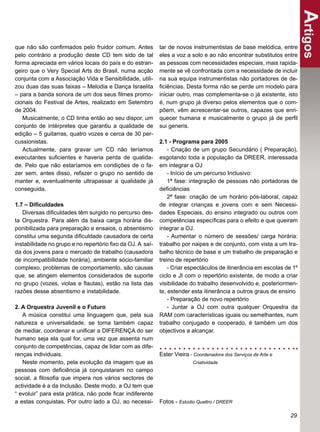 Artigos
que não são conﬁrmados pelo fruidor comum. Antes           tar de novos instrumentistas de base melódica, entre
pelo contrário a produção deste CD tem sido de tal         eles a voz a solo e ao não encontrar substitutos entre
forma apreciada em vários locais do país e do estran-      as pessoas com necessidades especiais, mais rapida-
geiro que o Very Special Arts do Brasil, numa acção        mente se vê confrontada com a necessidade de incluir
conjunta com a Associação Vida e Sensibilidade, utili-     na sua equipa instrumentistas não portadores de de-
zou duas das suas faixas – Melodia e Dança Israelita       ﬁciências. Desta forma não se perde um modelo para
– para a banda sonora de um dos seus ﬁlmes promo-          iniciar outro, mas complementa-se o já existente, isto
cionais do Festival de Artes, realizado em Setembro        é, num grupo já diverso pelos elementos que o com-
de 2004.                                                   põem, vêm acrescentar-se outros, capazes que enri-
   Musicalmente, o CD tinha então ao seu dispor, um        quecer humana e musicalmente o grupo já de perﬁl
conjunto de intérpretes que garantiu a qualidade de        sui generis.
edição – 5 guitarras, quatro vozes e cerca de 30 per-
cussionistas.                                              2.1 - Programa para 2005
   Actualmente, para gravar um CD não teríamos                 - Criação de um grupo Secundário ( Preparação),
executantes suﬁcientes e haveria perda de qualida-         esgotando toda a população da DREER, interessada
de. Pelo que não estaríamos em condições de o fa-          em integrar a OJ
zer sem, antes disso, refazer o grupo no sentido de            - Início de um percurso Inclusivo:
manter e, eventualmente ultrapassar a qualidade já             1ª fase: integração de pessoas não portadoras de
conseguida.                                                deﬁciências
                                                               2ª fase: criação de um horário pós-laboral, capaz
1.7 – Diﬁculdades                                          de integrar crianças e jovens com e sem Necessi-
   Diversas diﬁculdades têm surgido no percurso des-       dades Especiais, do ensino integrado ou outros com
ta Orquestra. Para além da baixa carga horária dis-        competências especíﬁcas para o efeito e que queiram
ponibilizada para preparação e ensaios, o absentismo       integrar a OJ.
constitui uma segunda diﬁculdade causadora de certa            - Aumentar o número de sessões/ carga horária:
instabilidade no grupo e no repertório ﬁxo da OJ. A saí-   trabalho por naipes e de conjunto, com vista a um tra-
da dos jovens para o mercado de trabalho (causadora        balho técnico de base e um trabalho de preparação e
de incompatibilidade horária), ambiente sócio-familiar     treino de repertório
complexo, problemas de comportamento, são causas               - Criar espectáculos de itinerância em escolas de 1º
que, se atingem elementos considerados de suporte          ciclo e JI com o repertório existente, de modo a criar
no grupo (vozes, violas e ﬂautas), estão na lista das      visibilidade do trabalho desenvolvido e, posteriormen-
razões desse absentismo e instabilidade.                   te, estender esta itinerância a outros graus de ensino
                                                               - Preparação de novo repertório
2. A Orquestra Juvenil e o Futuro                              - Juntar a OJ com outra qualquer Orquestra da
   A música constitui uma linguagem que, pela sua          RAM com características iguais ou semelhantes, num
natureza e universalidade, se torna também capaz           trabalho conjugado e cooperado, é também um dos
de mediar, coordenar e uniﬁcar a DIFERENÇA do ser          objectivos a alcançar.
humano seja ela qual for, uma vez que assenta num
conjunto de competências, capaz de lidar com as dife-
renças individuais.                                        Ester Vieira - Coordenadora dos Serviços de Arte e
   Neste momento, pela evolução da imagem que as                         Criatividade
pessoas com deﬁciência já conquistaram no campo
social, a ﬁlosoﬁa que impera nos vários sectores de
actividade é a da Inclusão. Deste modo, a OJ tem que
“ evoluir” para esta prática, não pode ﬁcar indiferente
a estas conquistas. Por outro lado a OJ, ao necessi-       Fotos - Estúdio Quattro / DREER

                                                                                                                29
 