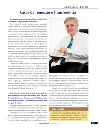 Foto:
Shutterstock
11
Revista do Ancião out-dez 2010
O pastor Ranieri Sales é quem responde. Escreva para Con-
sultoria – Caixa Postal 2600: CEP 70270-970, Brasília, DF ou re-
vistadoanciao@dsa.org.br. A proposta deste espaço é esclarecer
dúvidas sobre assuntos ligados à administração de igreja. Den-
tro do possível, a resposta será publicada nesta seção.
Caro ancião:
Um membro de minha igreja solicitou exclusão do rol
de membros. Esse pedido pode ser atendido?
Sim. A relação de membro com a igreja deve ser absolu-
tamente espontânea e voluntária. Isso é verdade tanto para
o ingresso no rol de membros através do batismo quanto
para a exclusão do corpo de ﬁéis. A diﬁculdade geralmen-
te ocorre por causa da noção de que para ser excluída do
rol de membros, a pessoa deva passar por todo o processo
disciplinar que conduz a esse desfecho. No entanto, qual-
quer membro da igreja tem o direito de solicitar sua remo-
ção sem a necessidade de expor-se ao processo disciplinar.
Recomenda-se que a liderança da igreja faça todos os es-
forços para ajudar a pessoa envolvida a experimentar um
reavivamento espiritual e seja dissuadida da solicitação. Mas
se a decisão pela remoção persistir, a igreja deverá aceitar o
pedido sem questionar as razões pessoais que o motivaram.
Nesse caso, o procedimento a ser seguido está bem deﬁnido
pelo Manual da Igreja:
“Deve-se ter grande cuidado ao lidar com um membro
que peça o cancelamento de seu nome do rol dos membros.
Embora reconheçamos que a pessoa tem o direito de decidir
se quer ou não pertencer à igreja, deve-se conceder amplo
tempo a esse membro para sensata meditação e reﬂexão,
fazendo-se todo o esforço para restaurá-lo a uma experiência
satisfatória. A carta de renúncia deverá ser apresentada à Co-
missão da Igreja, que a encaminhará a uma reunião adminis-
trativa da igreja, devidamente convocada. Em consideração
cristã às pessoas envolvidas, o voto deverá ser tomado sem
discussão pública” (Manual da Igreja, p. 199).
Recentemente, chegou à nossa igreja uma pessoa vin-
da de outra igreja adventista trazendo em mãos sua carta
de transferência. Como devemos proceder? Podemos votar
seu recebimento e enviar o comprovante de aceitação para
sua igreja de origem?
A resposta para sua pergunta é “não”. A solicitação e conces-
são de cartas de transferência sempre ocorre através da secre-
taria das igrejas envolvidas. Veja o que diz o Manual da Igreja:
“O pedido de uma carta de transferência deve ser feito
ao(à) secretário(a) da igreja com a qual o membro deseja unir-
se. O(a) secretário(a) então envia o pedido ao(à) secretário(a)
da igreja de onde o membro deseja ser transferido. Ao rece-
ber o pedido, o(a) secretário(a) apresenta-o ao pastor ou ao
ancião da igreja, o qual, por sua vez, apresenta o pedido à Co-
missão da Igreja. Depois da devida consideração, a comissão
faz uma recomendação, favorável ou não, à igreja, a respeito
desse pedido” (Manual da Igreja, p. 36).
Uma vez que o pedido de transferência tenha sido vota-
do pela igreja que recebe o novo membro, o(a) secretário(a)
envia o formulário que acompanha a carta de transferência
à igreja de origem atestando o recebimento. Somente depois
de haver sido informada da aceitação do membro em sua
nova igreja é que a igreja de origem elimina o nome do seu
rol de membros. Orientações mais detalhadas podem ser ob-
tidas no Manual da Igreja, p. 36-39.
Casos de remoção e transferência
CONSULTORIA
 