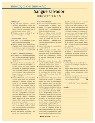 ESBOÇO DE SERMÃO
INTRODUÇÃO
1. Hoje, em alguns aspectos o sangue é
desastroso. Recomenda-se cuidado com
a transfusão de sangue, pois as pessoas
correm o risco de se contaminar com al-
gumas doenças, inclusive a Aids.
2. Mas quase sempre a transfusão de san-
gue é benéﬁca, pois salva vidas.
I. SANGUE COMO CASTIGO
1. Ler Êxodo 7:19-21. Imaginemos a cena:
todas as fontes jorrando sangue.
a) Tudo por causa de um rei desobediente e
déspota. O mundo teria governantes assim
hoje? Notem, as pragas começaram e ter-
minaram com sangue – ver Êxodo 11:1, 4-7.
II. SANGUE COMO SINAL SALVADOR
1. Ler Êxodo 12:5-7. Deviam estar prepara-
dos e prestar muita atenção e obediên-
cia às orientações (ver também Êx 12:12,
13, 22, 23).
2. Ilustração: Durante o século 16, os ho-
landeses se revoltaram contra Filipe II da
Espanha que, por uma dessas subtilezas
da sucessão, se tornara rei da Holanda.
Num esforço pela conquista do controle
dos Países Baixos, Filipe enviou o infame
Duque de Alva com um exército para es-
magar os holandeses.
A cidade de Rotterdam permaneceu ﬁrme
durante algum tempo, mas ﬁnalmente
capitulou. Os soldados vitoriosos en-
traram de casa em casa, massacrando
os ocupantes, sem respeitar idade ou
sexo. Numa casa, várias famílias se ha-
viam reunido para orar por livramento.
Repentinamente, um dos rapazes teve
uma ideia. O proprietário da casa tinha
uma cabra. Rapidamente, agarrou o ani-
mal, cortou-lhe o pescoço e espalhou o
sangue sob a porta da frente com uma
vassoura. Dali o sangue correu pelos de-
graus abaixo até a calçada.
Quando os soldados chegaram àquela
casa, o comandante, vendo o sangue,
disse: “Nossos homens já estiveram aqui.
Passemos para a próxima casa.”
3. Você já se perguntou, como é que o san-
gue de Jesus Cristo nos salva hoje?
IV. SANGUE SUPERIOR
1. Jesus como nosso Sumo Sacerdote é o tema
do livro de Hebreus. Ler Hebreus 4:14-16.
2. Hebreus 9:1-14 fala da superioridade do
sangue de Jesus e a inferioridade do san-
gue dos animais do santuário.
a) O livro de Hebreus consiste essencial-
mente de comparação e contraste entre
os símbolos pelos quais Deus apresentou
o plano de salvação para Seu povo no
Antigo Testamento e a realidade do mi-
nistério de Jesus em favor dos pecadores
a partir da cruz.
b) Vejamos a descrição da morte de Cristo
em Mateus 27:33-35.
3. A Bíblia diz que era necessário o derra-
mamento de sangue para que houvesse
remissão de nossos pecados (ler Hb 9:22).
Por isso, Jesus é chamado de “o Cordeiro
de Deus, que tira o pecado do mundo”
(Jo 1:29).
a) “Ele destrói o domínio da morte, e abre
as portas do Paraíso” (Ellen G. White, O
Desejado de Todas as Nações, p. 755).
b) “No Calvário foi derramado sangue. Foi
encontrada uma solução para o pro-
blema do pecado do homem na morte
do imaculado Filho de Deus” (Robert
H. Pierson, Fé Para o Nosso Tempo [MM
1975], p. 300).
4. Ilustração: Séculos atrás, o caixa de um
comerciante de Liverpool, na Inglaterra,
recebeu uma cédula do Banco da Ingla-
terra e segurou-a contra a luz para com-
provar sua autenticidade. Era verdadeira,
sim. Mas enquanto ele olhava a nota, sua
curiosidade foi despertada por uns traços
de cor acastanhada na frente da cédula e
em suas margens letras escritas a mão.
Examinando aqueles traços com lente
de aumento, conseguiu ler a seguinte
mensagem: “Se esta nota cair nas mãos
de John Dean, de Longhilmar, ele ﬁcará
sabendo que seu irmão está deﬁnhando
numa prisão da Argélia, na África.”
Imediatamente, começaram a procurar
o Sr. Dean, de Longhilmar, no País de
Gales. Quando o encontraram e lhe mos-
traram a nota, ele imediatamente tratou
de conseguir dinheiro para obter a liber-
dade de seu irmão. Convocou ao mesmo
tempo a ajuda do governo britânico.
Depois que o infeliz homem foi liber-
tado, ele contou que permaneceu na
prisão por 11 anos. Logo após ser preso,
escreveu a mensagem na cédula de di-
nheiro com seu próprio sangue, tirado
de um corte feito em sua mão com um
instrumento aﬁado. Depois, usando uma
lasquinha de madeira como pena, mer-
gulhou-a em seu sangue e escreveu a fra-
se na esperança de que alguém, algum
dia, a perceberia e entraria em contato
com seu irmão.
a) De idêntica maneira, como o prisioneiro
naquela prisão era inteiramente incapaz
de resgatar a si mesmo no sentido físico,
também nós, no sentido espiritual, so-
mos incapazes de resgatar-nos da cadeia
do pecado.
CONCLUSÃO
1. Em Apocalipse 5:9, os remidos dão a ra-
zão por que Cristo é digno de receber seu
louvor.
2. Por Seu sangue, Jesus nos remiu assegu-
rando-nos o privilégio de participar do
coral dos remidos que cantarão o hino
da vitória.
3. Hoje, Jesus está apresentando a você a
proposta de salvação, cujo preço foi pago
com Seu precioso sangue.
Alcides Cruz é pastor aposentado
Anotações:
Sangue salvador
Hebreus 9:7,11,12 e 22
Revista do Ancião out-dez 2010
 