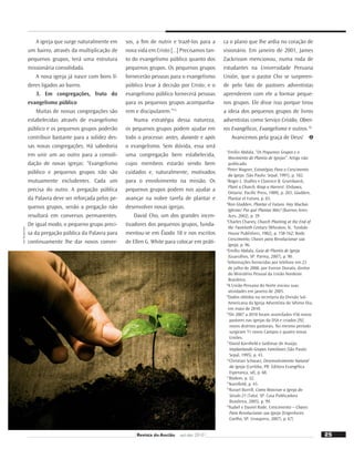 23
Pequenos grupos e
plantio de igrejas
O evangelismo público na formação de novas congregações
A
igreja cristã primitiva levou a sério a incum-
bência da grande comissão dada por Jesus
de fazer discípulos em todas as nações (Mt
28:18-20). “E a melhor maneira de fazê-lo era plan-
tando igrejas nativas onde as pessoas pudessem ser
instruídas, batizadas e continuamente discipuladas na
Palavra de Deus.”1
Por isso o Novo Testamento regis-
tra várias histórias dos crentes indo a todos os lugares
para multiplicar igrejas (At 9:31).
Fotos:
Shutterstock
23
Revista do Ancião out-dez 2010
Cortesia
do
autor
IGREJA EM AÇÃO
Jolivê Chaves
Diretor do Ministério
Pessoal da Divisão
Sul-Americana
 