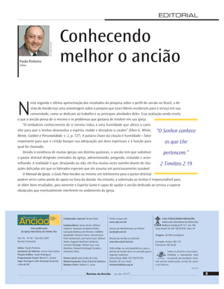 EDITORIAL
Paulo Pinheiro
Editor
N
esta segunda e última apresentação dos resultados da pesquisa sobre o perﬁl do ancião no Brasil, a Re-
vista do Ancião traz uma amostragem sobre o preparo que esses líderes receberam para o serviço em sua
comunidade, como se dedicam ao trabalho e as principais atividades deles. Essa avaliação ainda revela
o que o ancião pensa de si mesmo e os problemas que gostaria de resolver em sua igreja.
“O verdadeiro conhecimento de si mesmo induz a uma humildade que abrirá o cami-
nho para que o Senhor desenvolva o espírito, molde e discipline o caráter” (Ellen G. White,
Mente, Caráter e Personalidade, v. 2, p. 727). A palavra chave da citação é humildade – fator
importante para que o cristão busque sua adequação aos dons espirituais e à função para
qual foi chamado.
Devido à existência de muitas igrejas nos distritos pastorais, o ancião tem que substituir
o pastor distrital dirigindo comissões da igreja, administrando, pregando, visitando e acon-
selhando. A realidade é que, desejando ou não, ele ﬁca muitas vezes sozinho diante de situ-
ações delicadas em que os liderados esperam que ele assuma um posicionamento razoável.
O Manual da Igreja, o Guia Para Anciãos ou mesmo um telefonema para o pastor distrital
podem servir como ponto de apoio na hora da dúvida. No entanto, a submissão ao Senhor é imprescindível para
se obter bons resultados, pois somente o Espírito Santo é capaz de ajudar o ancião dedicado ao serviço a superar
obstáculos que eventualmente interferem no andamento da igreja.
Conhecendo
melhor o ancião
“O Senhor conhece
os que Lhe
pertencem.”
2 Timóteo 2:19
Foto:
William
de
Moraes
Uma publicação
da Igreja Adventista do Sétimo Dia
Ano 10 – No
40 – Out-Dez 2010
Revista Trimestral
Editor: Paulo Pinheiro
Assistente de Editoria: Lenice Faye Santos
Projeto Gráﬁco: André Rodrigues
Programação Visual: Marcos S. Santos
Capa: Montagem sobre ilustração de JoCard
e foto de SXC
Colaborador especial: Bruno Raso
Colaboradores: Jonas Arrais; Edilson
Valiante; Montano de Barros Netto;
Ivanaudo Barbosa de Oliveira; Valdilho
Quadrado; Horacio Cairus; Samuel Jara;
Feliz Santamaria; Jair Garcia Gois; Bolivar
Alaña; Augusto Martínez Cárdenas;
Leonino Santiago; Nelson Suci; Luís
Martínez; Edward Heidingef Zevallos;
Heriberto Peter.
Diretor Geral: José Carlos de Lima
Diretor Financeiro: Edson Erthal de Medeiros
Redator-Chefe: Rubens S. Lessa
Visite o nosso site:
www.cpb.com.br
Serviço de Atendimento ao Cliente:
sac@cpb.com.br
Revista do Ancião na Internet:
www.dsa.org.br/anciao
Todo artigo, ou correspondência, para a
Revista do Ancião deve ser enviado para o
seguinte endereço:
Caixa Postal 2600; CEP 70279-970,
Brasília, DF ou e-mail:
ministerial@dsa.org.br
CASA PUBLICADORA BRASILEIRA
Editora dos Adventistas do Sétimo Dia
Rodovia Estadual SP 127, km 106
Caixa Postal 34; CEP 18270-970, Tatuí, SP
Tiragem: 38.500 exemplares
Exemplar Avulso: R$ 5,70
Assinatura: R$ 18,20
Todos os direitos reservados.
Proibida a reprodução total
ou parcial, por qualquer meio,
sem prévia autorização escrita do autor
e da Editora.
7181/22879
3
Revista do Ancião out-dez 2010
 