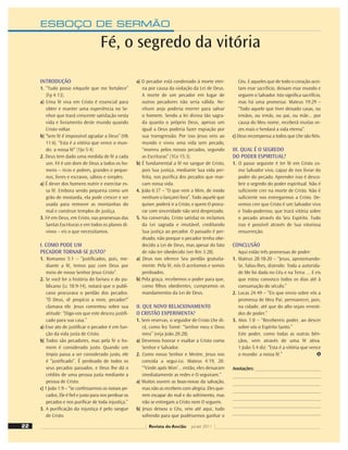 ESBOÇO DE SERMÃO
INTRODUÇÃO
1. “Tudo posso nAquele que me fortalece”
(Fp 4:13).
a) Uma fé viva em Cristo é essencial para
obter e manter uma experiência no Se-
nhor que trará crescente satisfação nesta
vida e livramento deste mundo quando
Cristo voltar.
b) “Sem fé é impossível agradar a Deus” (Hb
11:6). “Esta é a vitória que vence o mun-
do: a nossa fé” (1Jo 5:4).
2. Deus tem dado uma medida de fé a cada
um. Fé é um dom de Deus a todos os ho-
mens – ricos e pobres, grandes e peque-
nos, livres e escravos, sábios e simples.
a) É dever dos homens nutrir e exercitar es-
sa fé. Embora sendo pequena como um
grão de mostarda, ela pode crescer e ser
usada para remover as montanhas do
mal e construir templos de justiça.
3. Fé em Deus, em Cristo, nas promessas das
Santas Escrituras e em todos os planos di-
vinos – eis o que necessitamos.
I. COMO PODE UM
PECADOR TORNAR-SE JUSTO?
1. Romanos 5:1 – “Justiﬁcados, pois, me-
diante a fé, temos paz com Deus por
meio de nosso Senhor Jesus Cristo”.
2. Se você ler a história do fariseu e do pu-
blicano (Lc 18:9-14), notará que o publi-
cano procurava o perdão dos pecados.
“Ó Deus, sê propício a mim, pecador!”
clamava ele. Jesus comentou sobre sua
atitude: “Digo-vos que este desceu justiﬁ-
cado para sua casa.”
a) Esse ato de justiﬁcar o pecador é em fun-
ção da vida justa de Cristo.
b) Todos são pecadores, mas pela fé o ho-
mem é considerado justo. Quando um
ímpio passa a ser considerado justo, ele
é “justiﬁcado”. É perdoado de todos os
seus pecados passados, e Deus lhe dá o
crédito de uma pessoa justa mediante a
pessoa de Cristo.
c) 1 João 1:9 – “Se confessarmos os nossos pe-
cados, Ele é ﬁel e justo para nos perdoar os
pecados e nos puriﬁcar de toda injustiça.”
3. A puriﬁcação da injustiça é pelo sangue
de Cristo.
a) O pecador está condenado à morte eter-
na por causa da violação da Lei de Deus.
A morte de um pecador em lugar de
outros pecadores não seria válida. Ne-
nhum anjo poderia morrer para salvar
o homem. Sendo a lei divina tão sagra-
da quanto o próprio Deus, apenas um
igual a Deus poderia fazer expiação por
sua transgressão. Por isso Jesus veio ao
mundo e viveu uma vida sem pecado,
“morreu pelos nossos pecados, segundo
as Escrituras” (1Co 15:3).
b) É fundamental a fé no sangue de Cristo,
pois Sua justiça, mediante Sua vida per-
feita, nos puriﬁca dos pecados que mar-
cam nossa vida.
4. João 6:37 – “O que vem a Mim, de modo
nenhum o lançarei fora”. Todo aquele que
quiser, poderá ir a Cristo, e quem O procu-
rar com sinceridade não será desprezado.
5. Na conversão, Cristo satisfaz os reclamos
da Lei sagrada e imutável, creditando
Sua justiça ao pecador. O passado é per-
doado, não porque o pecador tenha obe-
decido a Lei de Deus, mas apesar do fato
de não ter obedecido (ver Rm 3:28).
a) Deus nos oferece Seu perdão gratuita-
mente. Pela fé, nós O aceitamos e somos
perdoados.
b) Pela graça, recebemos o poder para que,
como ﬁlhos obedientes, cumpramos os
mandamentos da Lei de Deus.
II. QUE NOVO RELACIONAMENTO
O CRISTÃO EXPERIMENTA?
1. Sem reservas, o seguidor de Cristo Lhe di-
rá, como fez Tomé: “Senhor meu e Deus
meu” (veja João 20:28).
a) Devemos honrar e exaltar a Cristo como
Senhor e Salvador.
2. Como nosso Senhor e Mestre, Jesus nos
convida a segui-Lo. Mateus 4:19, 20:
“‘Vinde após Mim’... então, eles deixaram
imediatamente as redes e O seguiram.”
a) Muitos ouvem as boas-novas da salvação,
mas não as recebem com alegria. Eles que-
rem escapar do mal e do sofrimento, mas
não se entregam a Cristo nem O seguem.
b) Jesus deixou o Céu, veio até aqui, tudo
sofrendo para que pudéssemos ganhar o
Céu. E aqueles que de todo o coração acei-
tam esse sacrifício, deixam esse mundo e
seguem o Salvador. Isto signiﬁca sacrifício,
mas há uma promessa: Mateus 19:29 –
“Todo aquele que tiver deixado casas, ou
irmãos, ou irmãs, ou pai, ou mãe... por
causa do Meu nome, receberá muitas ve-
zes mais e herdará a vida eterna”.
c) Deus recompensa a todos que Lhe são ﬁéis.
III. QUAL É O SEGREDO
DO PODER ESPIRITUAL?
1. O passo seguinte é ter fé em Cristo co-
mo Salvador vivo, capaz de nos livrar do
poder do pecado. Aprender isso é desco-
brir o segredo do poder espiritual. Não é
suﬁciente crer na morte de Cristo. Não é
suﬁciente nos entregarmos a Cristo. De-
vemos crer que Cristo é um Salvador vivo
e Todo-poderoso, que trará vitória sobre
o pecado através do Seu Espírito. Tudo
isso é possível através de Sua vitoriosa
ressurreição.
CONCLUSÃO
Aqui estão três promessas de poder:
1. Mateus 28:18-20 – “Jesus, aproximando-
Se, falou-lhes, dizendo: Toda a autorida-
de Me foi dada no Céu e na Terra. ... E eis
que estou convosco todos os dias até à
consumação do século.”
2. Lucas 24:49 – “Eis que envio sobre vós a
promessa de Meu Pai; permanecei, pois,
na cidade, até que do alto sejais revesti-
dos de poder.”
3. Atos 1:8 – “Recebereis poder, ao descer
sobre vós o Espírito Santo.”
Este poder, como todas as outras bên-
çãos, vem através de uma fé ativa.
1 João 5:4 diz: “Esta é a vitória que vence
o mundo: a nossa fé.”
Anotações:
Fé, o segredo da vitória
22 Revista do Ancião jul-set 2011
 