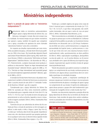 29
29
Revista do Ancião jul-set 2011
Ministérios independentes
Qual é a posição da igreja sobre os “ministérios
independentes”?
P
raticamente todos os ministérios autossustentáveis
alegam apoiar a Igreja Adventista do Sétimo Dia, sua
liderança, mensagem e missão. Mas nem sempre essa
é a realidade. Ao mesmo tempo em que existem ministérios
que apoiam a igreja, também há aqueles que competem
com a igreja, acusando-a de apostasia do assim chamado
“adventismo histórico” como eles o entendem.
Em resposta aos desaﬁos representados por esses minis-
térios acusadores da igreja, a Divisão Norte-Americana publi-
cou em 1992 o livro Issues: The Seventh-day Adventist Church
and Certain Private Ministries ([Silver Spring, MD]: North Ame-
rican Division, [1992]) e o documento “NAD Action on Private
Organizations” (Adventist Review, 3 de dezembro de 1992, p.
4-7). Posteriormente, a própria Associação Geral produziu e
publicou os documentos “Report on Hope International and
Associated Groups” (Adventist Review, agosto de 2000, p. 34-
37) e “Decision on Hope International and associated groups
by a General Conference-appointed committee” (Ministry, agos-
to de 2000, p. 28-31).
A exemplo da Divisão Norte-Americana e da própria Asso-
ciação Geral, também a Divisão Sul-Americana se pronunciou
sobre o assunto através do voto 2010-117 intitulado “Unida-
de de Doutrina e Missão”, que diz o seguinte:
“Considerando que a Igreja Adventista do Sétimo Dia
(IASD) foi suscitada por Deus como movimento profético
em preparação para a segunda vinda de Cristo (Dn 8:14; Ap
10:10, 11; 14:6-12), e que ‘no mundo só existe uma igreja que
presentemente se acha na brecha, tapando o muro e restau-
rando os lugares assolados’ (Ellen G. White, Testemunhos Para
Ministros, p. 50);
“Convictos de que aos adventistas do sétimo dia foi con-
ﬁada por Deus a missão de proclamar as três mensagens an-
gélicas ‘a cada nação, e tribo, e língua, e povo’ (Ap 14:6-12),
e sendo que ‘nenhuma obra há de tão grande importância’
como esta, eles não devem permitir que projetos particula-
res ou qualquer outra coisa os desviem dessa sagrada missão
(Ellen G. White, Testemunhos Para a Igreja, v. 9, p. 19);
“Sendo que a unidade orgânica da igreja como corpo de
Cristo é essencial para o cumprimento da missão (Jo 17:21;
1Co 1:10; 12:12-27), e que Deus ‘está guiando, não ramiﬁ-
cações transviadas, não um aqui e outro ali, mas um povo’
(Ellen G. White, Testemunhos Para Ministros, p. 61);
“Não recomendarmos as atividades de qualquer ministé-
rio, grupo ou pessoa que se sente na liberdade de (1) difamar
a igreja de forma pública ou privada; ou (2) promover teorias
doutrinárias em desacordo com as 28 Crenças Fundamen-
tais da IASD, tais como o antitrinitarianismo e a negação da
personalidade do Espírito Santo, o perfeccionismo e a teo-
ria de que Cristo veio com uma natureza humana moral e
espiritualmente caída, questionamentos ao dom profético
de Ellen G. White, especulações escatológicas, desequilíbrio
na área da saúde, etc.; ou (3) aceitar dízimos; ou (4) exercer
suas atividades sem o apoio da liderança da respectiva orga-
nização responsável por aquele território (União de igrejas/
Associação/Missão local).
“Diante dos prejuízos que podem ocasionar à unidade da
igreja e ao cumprimento de sua missão, nenhuma pessoa ou
ministério com alguma dessas características deve ser convi-
dado a participar em atividades da igreja.
“Reconhecemos, porém, a importante contribuição de
pessoas e grupos que investem seu tempo e recursos pessoais
no desenvolvimento de planos e estratégias de apoio à igreja
no cumprimento de sua missão. O espírito de colaboração e
apoio dessas pessoas e grupos têm sido fundamental à pro-
clamação do ‘evangelho eterno’ a todo mundo (Ap 14:6).”
Portanto, esse documento representa a posição oﬁcial da
Igreja Adventista do Sétimo Dia no território da Divisão Sul-
Americana. Cada membro da igreja deve avaliar cuidadosa-
mente os postulados dos ministérios independentes à luz dos
princípios acima expostos.
O Dr. Alberto Timm, reitor do Salt e coordenador do Espírito
de Profecia na Divisão Sul-americana, é quem responde. Escreva
para Perguntas e Respostas – Caixa Postal 2600; CEP 70270-970,
Brasília, DF ou revistadoanciao@dsa.org.br. A proposta deste es-
paço é esclarecer dúvidas sobre assuntos ligados à doutrinas da
igreja. Dentro do possível a resposta será publicada nesta seção.
Caro ancião:
PERGUNTAS  RESPOSTAS
 