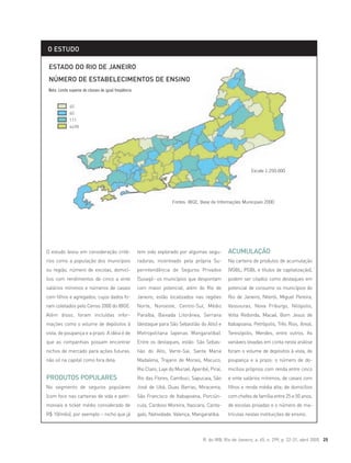 R. do IRB, Rio de Janeiro, a. 65, n. 299, p. 22-31, abril 2005 25
O estudo levou em consideração crité-
rios como a população dos municípios
ou região, número de escolas, domicí-
lios com rendimentos de cinco a vinte
salários mínimos e números de casais
com filhos e agregados, cujos dados fo-
ram coletados pelo Censo 2000 do IBGE.
Além disso, foram incluídas infor-
mações como o volume de depósitos à
vista, de poupança e a prazo. A idéia é de
que as companhias possam encontrar
nichos de mercado para ações futuras,
não só na capital como fora dela.
PRODUTOS POPULARES
No segmento de seguros populares
(com foco nas carteiras de vida e patri-
moniais e ticket médio considerado de
R$ 10/mês), por exemplo – nicho que já
tem sido explorado por algumas segu-
radoras, incentivado pela própria Su-
perintendência de Seguros Privados
(Susep)– os municípios que despontam
com maior potencial, além do Rio de
Janeiro, estão localizados nas regiões
Norte, Noroeste, Centro-Sul, Médio
Paraíba, Baixada Litorânea, Serrana
(destaque para São Sebastião do Alto) e
Metropolitana (apenas Mangaratiba).
Entre os destaques, estão: São Sebas-
tião do Alto, Varre-Sai, Santa Maria
Madalena, Trajano de Morais, Macuco,
Rio Claro, Laje do Muriaé, Aperibé, Piraí,
Rio das Flores, Cambuci, Sapucaia, São
José de Ubá, Duas Barras, Miracema,
São Francisco de Itabapoana, Porciún-
cula, Cardoso Moreira, Itaocara, Canta-
galo, Natividade, Valença, Mangaratiba.
ACUMULAÇÃO
Na carteira de produtos de acumulação
(VGBL, PGBL e títulos de capitalização),
podem ser citados como destaques em
potencial de consumo os municípios do
Rio de Janeiro, Niterói, Miguel Pereira,
Vassouras, Nova Friburgo, Nilópolis,
Volta Redonda, Macaé, Bom Jesus de
Itabapoana, Petrópolis, Três Rios, Areal,
Teresópolis, Mendes, entre outros. As
variáveis levadas em conta nesta análise
foram o volume de depósitos à vista, de
poupança e a prazo; o número de do-
micílios próprios com renda entre cinco
e vinte salários mínimos, de casais com
filhos e renda média alta; de domicílios
com chefes de família entre 25 e 50 anos,
de escolas privadas e o número de ma-
trículas nestas instituições de ensino.
O ESTUDO
ESTADO DO RIO DE JANEIRO
NÚMERO DE ESTABELECIMENTOS DE ENSINO
Nota: Limite superior de classes de igual freqüência
Escala 1:250.000
Fontes: IBGE, Base de Informações Municipais 2000
40
60
111
4498
 