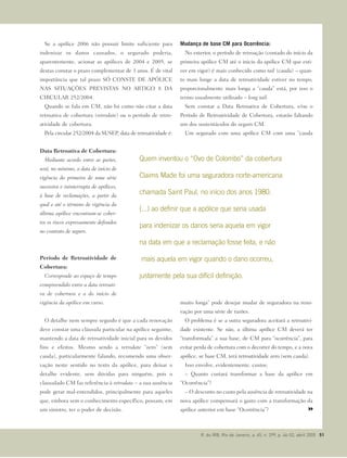 Se a apólice 2006 não possuir limite suficiente para
indenizar os danos causados, o segurado poderia,
aparentemente, acionar as apólices de 2004 e 2005, se
destas constar o prazo complementar de 3 anos. É de vital
importância que tal prazo SÓ CONSTE DE APÓLICE
NAS SITUAÇÕES PREVISTAS NO ARTIGO 8 DA
CIRCULAR 252/2004.
Quando se fala em CM, não há como não citar a data
retroativa de cobertura (retrodate) ou o período de retro-
atividade de cobertura.
Pela circular 252/2004 da SUSEP, data de retroatividade é:
Data Retroativa de Cobertura:
Mediante acordo entre as partes,
será, no mínimo, a data de início de
vigência da primeira de uma série
sucessiva e ininterrupta de apólices,
à base de reclamações, a partir da
qual e até o término de vigência da
última apólice encontram-se cober-
tos os riscos expressamente definidos
no contrato de seguro.
Período de Retroatividade de
Cobertura:
Corresponde ao espaço de tempo
compreendido entre a data retroati-
va de cobertura e a do início de
vigência da apólice em curso.
O detalhe nem sempre seguido é que a cada renovação
deve constar uma cláusula particular na apólice seguinte,
mantendo a data de retroatividade inicial para os devidos
fins e efeitos. Mesmo sendo a retrodate “zero” (sem
cauda), particularmente falando, recomendo uma obser-
vação neste sentido no texto da apólice, para deixar o
detalhe evidente, sem dúvidas para ninguém, pois o
clausulado CM faz referência à retrodate – a sua ausência
pode gerar mal-entendidos, principalmente para aqueles
que, embora sem o conhecimento específico, possam, em
um sinistro, ter o poder de decisão.
Mudança de base CM para Ocorrência:
No exterior, o período de retroação (contado do início da
primeira apólice CM até o inicio da apólice CM que esti-
ver em vigor) é mais conhecido como tail (cauda) – quan-
to mais longe a data de retroatividade estiver no tempo,
proporcionalmente mais longa a “cauda” está, por isso o
termo usualmente utilizado – long tail.
Sem constar a Data Retroativa de Cobertura, e/ou o
Período de Retroatividade de Cobertura, estarão faltando
um dos sustentáculos do seguro CM.
Um segurado com uma apólice CM com uma “cauda
muito longa” pode desejar mudar de seguradora na reno-
vação por uma série de razões.
O problema é se a outra seguradora aceitará a retroativi-
dade existente. Se não, a última apólice CM deverá ter
“transformada” a sua base, de CM para “ocorrência”, para
evitar perda de cobertura com o decorrer do tempo, e a nova
apólice, se base CM, terá retroatividade zero (sem cauda).
Isso envolve, evidentemente, custos:
– Quanto custará transformar a base da apólice em
“Ocorrência”?
– O desconto no custo pela ausência de retroatividade na
nova apólice compensará o gasto com a transformação da
apólice anterior em base “Ocorrência”?
R. do IRB, Rio de Janeiro, a. 65, n. 299, p. 46-52, abril 2005 51
Quem inventou o “Ovo de Colombo” da cobertura
Claims Made foi uma seguradora norte-americana
chamada Saint Paul, no início dos anos 1980.
(...) ao definir que a apólice que seria usada
para indenizar os danos seria aquela em vigor
na data em que a reclamação fosse feita, e não
mais aquela em vigor quando o dano ocorreu,
justamente pela sua difícil definição.
 