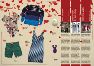 13
RevistaDowntown
Moda
12
RevistaDowntown
Afachadaminimalistaediscreta
da loja de produtos eróticos
Muito Prazer mostra que bom
gosto e sensualidade andam
em perfeita sintonia. Longe de
ser uma loja comum e vulgar,
estánoDowntowndesde1998,
quandonenhumestabelecimen-
to pertencente ao segmento
faziapartedegrandescentros
comerciais. São 16 anos de
experiência em oferecer sem-
pre os melhores produtos e a
vitrine é um convite a entrar
para conferir as novidades e
se deixar levar pelo universo
do sex shop.
Como dicas para esse Dia
dos Namorados, o Egg
Clicker e o Elation Body
Soul, para uso masculino e
feminino respectivamente,
prometem inserir à sua inti-
midade tecnologia, diferente
de tudo o que você já viu.
A marca estreou no Downtown
em março desse ano como
primeira franquia carioca.
Natural do Espírito Santo, a
Amabilis escolheu o empreen-
dimento por saber que suas
clientes são economicamente
ativas e exigentes por pro-
dutos atuais e de qualidade.
A coleção de outono/inverno
traz muitas referências artsy
impressas em peças com
cores vibrantes, recortes e
muitos detalhes metalizados.
Inclusive, o vestido usado
pela atriz Flávia Alessandra
é uma das peças-desejo
disponíveis na loja. Isso
tudo é o resultado do
trabalho dos designers Luiz
Guidono e Robson Santos,
que desde 1998 vêm
espalhando o diferencial da
grife pelo país. Vá e confira
pessoalmente as novidades!
MuitoPrazer–Bl.16;Lj.119
Amabilis–Bl.21;Lj.124
Pimentanagaveta
Grifecapixaba
emsolocarioca
Sabe aquele pica-pau
estampado em camisas bem­
estruturadas e de caimento
perfeito?Eleéamarcadagrife
masculina Reserva. De alma
cariocaetipicamentebrasileira,
amarcadeu cria a mais duas
vertentes: a Eva, para o
público feminino, e a Reserva
Mini, para as crianças.
A coleção de inverno traz a
moda tupiniquim em modelos
que traduzem um país nativo,
sem colonização: em um
catálogo de fotos superpro-
duzidas, índios conquistam
a presidência e a bancada
do jornal do horário nobre
na TV. E já que o período é
totalmente verde e amarelo,
close também na coleção da
Copa do Mundo. Com peças
maravilhosas para vestir
no dia que nossa querida
seleção entrar em campo.
Reserva–Bl.05;Lj.101D
Brasilbrasileiro
Amabilis
Vestido estampado
em neoprene
merece!Seu amor
Amabilis
Body estampado
Reserva
Bermuda com
cordão em couro
Reserva
Suéter
Muito Prazer
Egg massageador
masculino
Muito Prazer
Estimulador
feminino
 