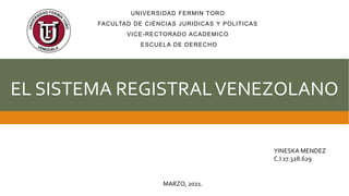 UNIVERSIDAD FERMIN TORO
FACULTAD DE CIENCIAS JURIDICAS Y POLITICAS
VICE-RECTORADO ACADEMICO
ESCUELA DE DERECHO
EL SISTEMA REGISTRALVENEZOLANO
YINESKA MENDEZ
C.I 27.328.629
MARZO, 2021.
 