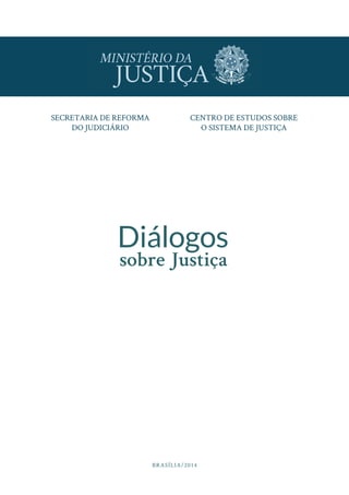 3
Diálogos
sobre Justiça
CENTRO DE ESTUDOS SOBRE
O SISTEMA DE JUSTIÇA
SECRETARIA DE REFORMA
DO JUDICIÁRIO
BRASÍLIA/2014
Di...