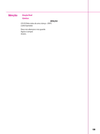 139
Bênção Oração final
Cântico:
BÊNÇÃO
CD CD Pelas mãos de uma criança – DNTC
Liséte Espindola
Deus nos abençoe e nos guarde
Agora e sempre
Amém.
 