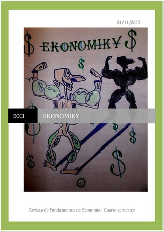 EKONOMIKY
24 de nov.

                                                        24/11/2012




  ECCI             EKONOMIKY




             Revista de Fundamentos de Economía | Cuarto semestre

                                                                    1
 