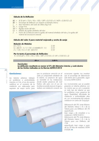 ECUAMBIENTE septiembre 2011

Cálculo de la Deflexión
∆%
∆%
y
W
SRT
E2
Z

=
=
=
=
=
=
=

(K DL (øH x 10-4 + W) x 100) / (SRT x 0.0102 x 0.1409 + 0.061E2 x Z)
Porcentaje de Deflexión con respecto al diámetro Interno
Peso Volumétrico del Suelo de relleno (Kg/m3)
Carga Viva
Rigidez anular del tubo
Módulo de rigidez alrededor del tubo
Factor de Correlación entre la rigidez del material alrededor del tubo y la rigidez del
material de excavación (natural)

Cálculo del valor Z para material mejorado y ancho de zanja
Relación de Módulos
E2 / E3 =
fz = (Bd/D - 1) / (1.154 + 0.444(BD/D - 1) )
Z = 1.44 / fz + (1.44 - fz)E2/E3

2.50
0.55
0.52

Por lo tanto el porcentaje de Deflexión:
% = (K DL (øH x 10-4 + W) x 100) / (SRT x 0.0102 x 0.149 + 0.061E2 x Z)
∆% =

aeisa - guayas

34

3.29 %

Conclusión:
La deflexión resultante es menor al 5% del diámetro interior, y está dentro
de los límites indicados en la Norma ASTM D-2412
Conclusiones:
Las tuberías plásticas trabajan
sin problemas a profundidades
mayores a 4 mts, el uso de cajones
metálicos en el momento de la
instalación son adecuados pero
requieren de mayor ancho para

que no produzcan remoción en el
suelo ya compactado alrededor de
la tubería. La presencia de agua
es inevitable en las instalaciones
donde existen presencia de nivel
freático alto pero con el uso de
bombas se puede evacuar el agua y
realizar una instalación correcta. Las

ecuaciones vigentes nos muestran
que el porcentaje de deformación
está dentro de lo permisible, según
la norma ASTM D-2412.
Los inconvenientes que se pueden
presentar en tuberías plásticas, son
los mismos que se van a presentar
en todo tipo de tuberías ya que
los problemas como presencia de
agua, flotabilidad, dificultades de
instalación a profundidades altas
etc, son inconvenientes de cualquier
instalación en suelos de Guayaquil.
Deformación del 5%: Limite Máximo
del Diámetro Interior ( Di ) de la
Tubería para una Deflexion del 5%
especificado
bajo carga y de inmediato a su
instalación ( ASTM D-2412 )
Deformación del 7%: Limite Máximo
del Diámetro Interior ( Di ) de la
Tubería para una Deflexion del
7.5%
especificado bajo carga a partir
de los 30 días de instalada ( ASTM
D-3024). S

 