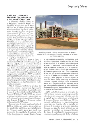 Seguridad y Defensa

EL MAGREB: CENTRALIDAD
ARGELINA Y DETERIORO DE LA
SITUACIÓN EN TÚNEZ Y LIBIA
El terrorismo yihadista salafista en
el Magreb ha tenido en Argelia su
epicentro de actuación desde hace
décadas. Allí, el Estado y la sociedad
fueron capaces de lograr que, a fines
de los noventa, se ganara una guerra
contra el terror que nunca fue, afortunadamente, una guerra civil, y ello
a pesar de que muchos la califiquen
aún hoy de tal. Ni el Grupo Islámico
Armado (GIA), ni su sucesor el Grupo
Salafista para la Predicación y el Combate (GSPC) fueron nunca capaces de
liberar territorio, de fracturar al Estado
o de lograr reconocimientos internacionales como poder alternativo; pero
Planta de gas en In Amenas, donde en enero de 2013 se
sí fueron letales y capaces de crear
produjo un ataque terrorista y posterior liberación de rehenes
redes transfronterizas de activismo en
por fuerzas argelinas
el Magreb, el Sahel y Europa2.
Cuando a principios de 2007 el GSPC se ni los yihadistas ni siquiera los islamistas más
transformó en Al Qaida en las Tierras del Magreb moderados estuvieron al frente de tales procesos
Islámico (AQMI), con la bendición directa de en su arranque, sí se aprovecharon enseguida
3
Al Qaida Central, su activismo se dinamizó aun de ellos . El presidente Zine El Abidine Ben Alí
más, dentro y fuera de Argelia. En 2003 el GSPC huyó de Túnez en febrero de 2011, el país entró
había iniciado la siniestra y lucrativa práctica en una dinámica electoral en la que los islamistas
del secuestro de occidentales, capturando a 32 de EnNahda ganaron las elecciones de octubre
europeos en el sur argelino, y AQMI la reactivó a de ese año, y la actitud típica de estos allá donde
partir de 2008 hasta la situación actual, en la que alcanzan el poder —abriendo las puertas a su
siete rehenes europeos permanecen en manos ideología y a sus apoyos— ha llevado al país a la
de varios grupos terroristas desde hace meses, y situación actual. Varios partidos y movimientos
otros han pasado por ellas habiendo sido cuatro salafistas, algunos ya legalizados, mantienen
desde 2011 un pulso con una sociedad en la
de ellos asesinados.
AQMI introdujo también la práctica del que los regímenes anteriores, y particularmente
terrorismo suicida —que ya tenía el precedente el de Habib Burguiba, habían inoculado múltiples
de un sangriento atentado del GIA, dirigido contra factores de modernización.
la sede de la Dirección General de la Seguridad
AQMI ya había intentado a principios de
Nacional (DGSN), en Argel en 1995, que provocó 2007 activarse en suelo tunecino, provocando
una cincuentena de muertos— y puso en pie una enfrentamientos armados en Solimán, cerca de
perfeccionada herramienta propagandística que, la capital, que se saldaron con una treintena
para desgracia de España, se denomina Instituto de muertos. Cuando a mediados de 2013 se
de Comunicación Al Ándalus.
combatía a yihadistas en tres regiones tunecinas
Con este telón de fondo, a partir del otoño de fronterizas con Argelia, ello se sumaba en
2010 se iniciaba un proceso de revueltas que términos de inventario a, al menos, otros tres
los posibilistas calificaban precipitadamente choques con aquellos desde el inicio de las
de Primavera Árabe, pero que, desde una revueltas y se miraban con preocupación otros
perspectiva de seguridad y de defensa, no ha dos signos de radicalización: tunecinos eran en
hecho sino introducir el caos por doquier. Aunque esos momentos al menos 800 de los yihadistas
REVISTA EJÉRCITO • N. 872 DICIEMBRE • 2013 9 

 