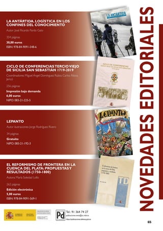 65
CICLO DE CONFERENCIASTERCIOVIEJO
DE SICILIA SAN SEBASTIÁN 1719-2019
Coordinadores: Miguel Ángel Domínguez Rubio; Carlos Rilova
Jericó
256 páginas
Impresión bajo demanda
6,00 euros
NIPO: 083-21-225-5
LEPANTO
Autor ilustraciones: Jorge Rodríguez Rivero
34 páginas
Gratuito
NIPO: 083-21-192-3
EL REFORMISMO DE FRONTERA EN LA
CUENCA DEL PLATA: PROPUESTASY
RESULTADOS (1750-1800)
Autora: María Soledad Lollo
262 páginas
Edición electrónica
5,00 euros
ISBN: 978-84-9091-569-1
LA ANTÁRTIDA. LOGÍSTICA EN LOS
CONFINES DEL CONOCIMIENTO
Autor: José Ricardo Pardo Gato
354 páginas
30,00 euros
ISBN: 978-84-9091-548-6
NOVEDADES
EDITORIALES
https://publicaciones.defensa.gob.es
MINISTERIO DE DEFENSA
Logística en los confines del conocimiento
MINISTERIO DE DEFENSA
MINISTERIO DE DEFENSA
T e s i s D o c t o r a l
MINISTERIO DE DEFENSA
El reformismo de frontera
en la cuenca del Plata:
propuestas y resultados
(1750-1800)
María Soledad Lollo
 